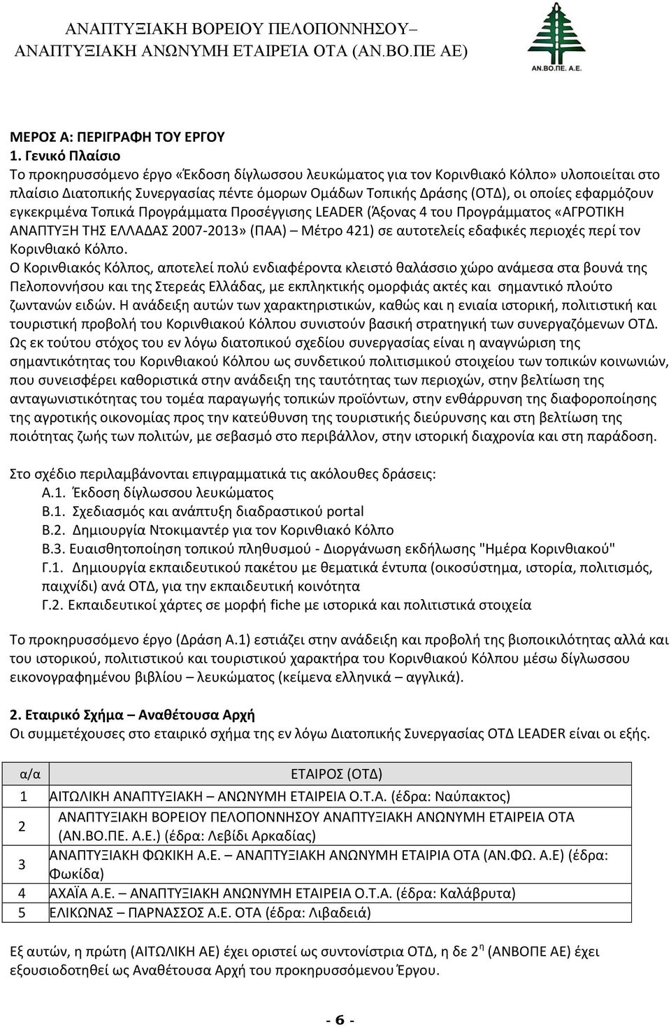 εφαρμόζουν εγκεκριμένα Τοπικά Προγράμματα Προσέγγισης LEADER (Άξονας 4 του Προγράμματος «ΑΓΡΟΤΙΚΗ ΑΝΑΠΤΥΞΗ ΤΗΣ ΕΛΛΑΔΑΣ 2007-2013» (ΠΑΑ) Μέτρο 421) σε αυτοτελείς εδαφικές περιοχές περί τον Κορινθιακό