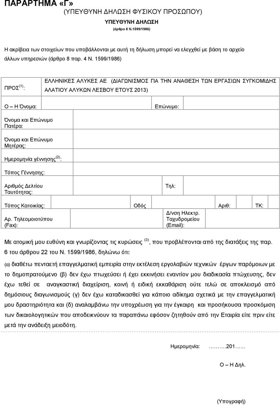 1599/1986) ΠΡΟΣ (1) : ΕΛΛΗΝΙΚΕΣ ΑΛΥΚΕΣ ΑΕ ( ΔΙΑΓΩΝΙΣΜΟΣ ΓΙΑ ΤΗΝ ΑΝΑΘΕΣΗ ΤΩΝ ΕΡΓΑΣΙΩΝ ΣΥΓΚΟΜΙΔΗΣ ΑΛΑΤΙΟΥ ΑΛΥΚΩΝ ΛΕΣΒΟΥ ΕΤΟΥΣ 2013) Ο Η Όνομα: Επώνυμο: Όνομα και Επώνυμο Πατέρα: Όνομα και Επώνυμο