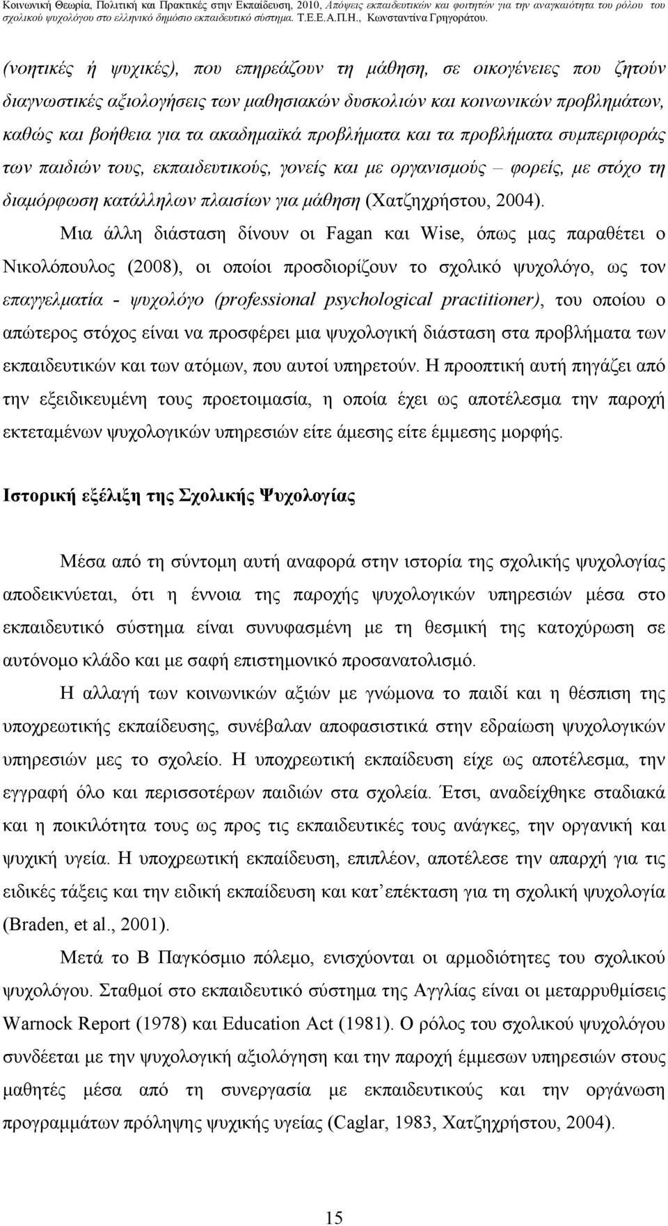 Μια άλλη διάσταση δίνουν οι Fagan και Wise, όπως µας παραθέτει ο Νικολόπουλος (2008), οι οποίοι προσδιορίζουν το σχολικό ψυχολόγο, ως τον επαγγελµατία - ψυχολόγο (professional psychological