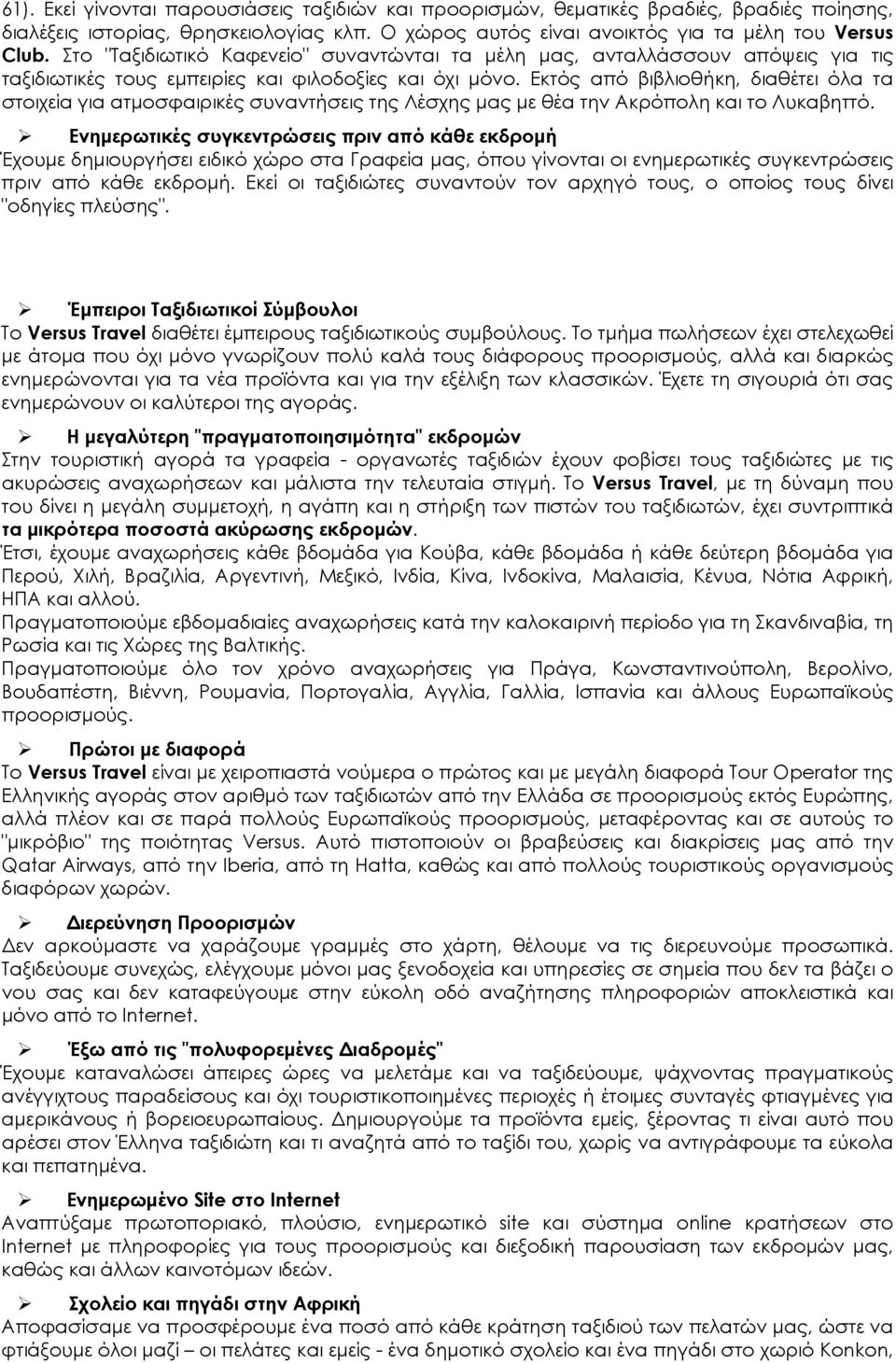 Εκτός από βιβλιοθήκη, διαθέτει όλα τα στοιχεία για ατμοσφαιρικές συναντήσεις της Λέσχης μας με θέα την Ακρόπολη και το Λυκαβηττό.