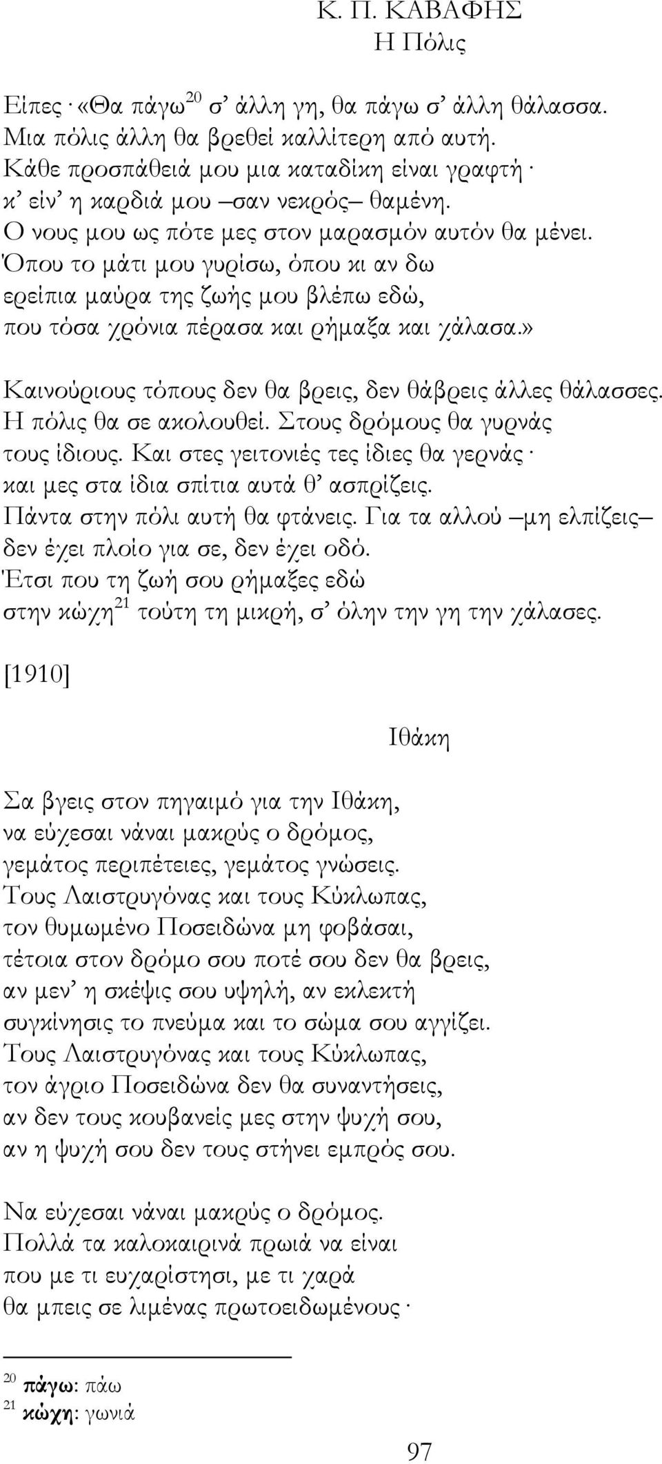 Όπου το µάτι µου γυρίσω, όπου κι αν δω ερείπια µαύρα της ζωής µου βλέπω εδώ, που τόσα χρόνια πέρασα και ρήµαξα και χάλασα.» Καινούριους τόπους δεν θα βρεις, δεν θάβρεις άλλες θάλασσες.