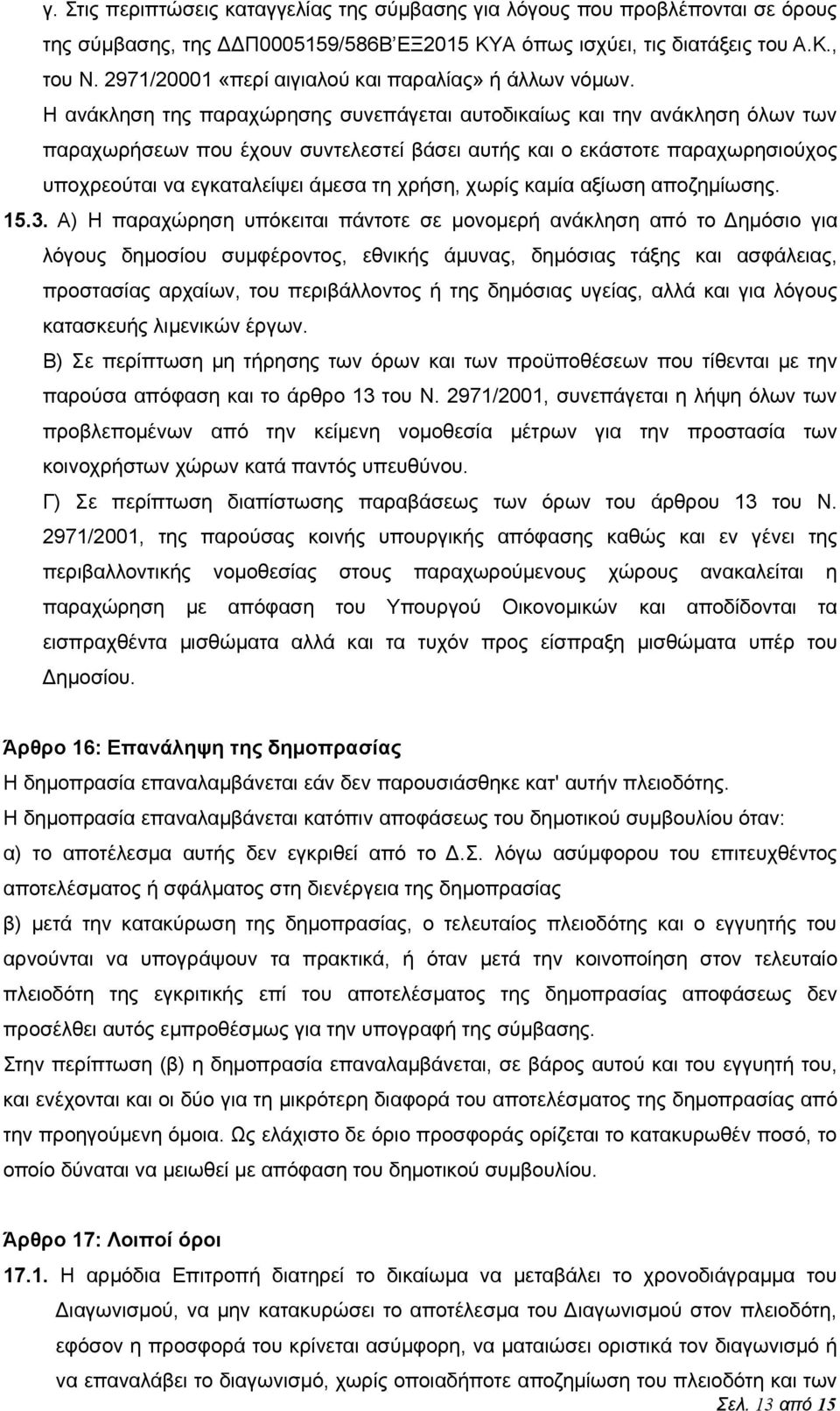 Η ανάκληση της παραχώρησης συνεπάγεται αυτοδικαίως και την ανάκληση όλων των παραχωρήσεων που έχουν συντελεστεί βάσει αυτής και ο εκάστοτε παραχωρησιούχος υποχρεούται να εγκαταλείψει άμεσα τη χρήση,