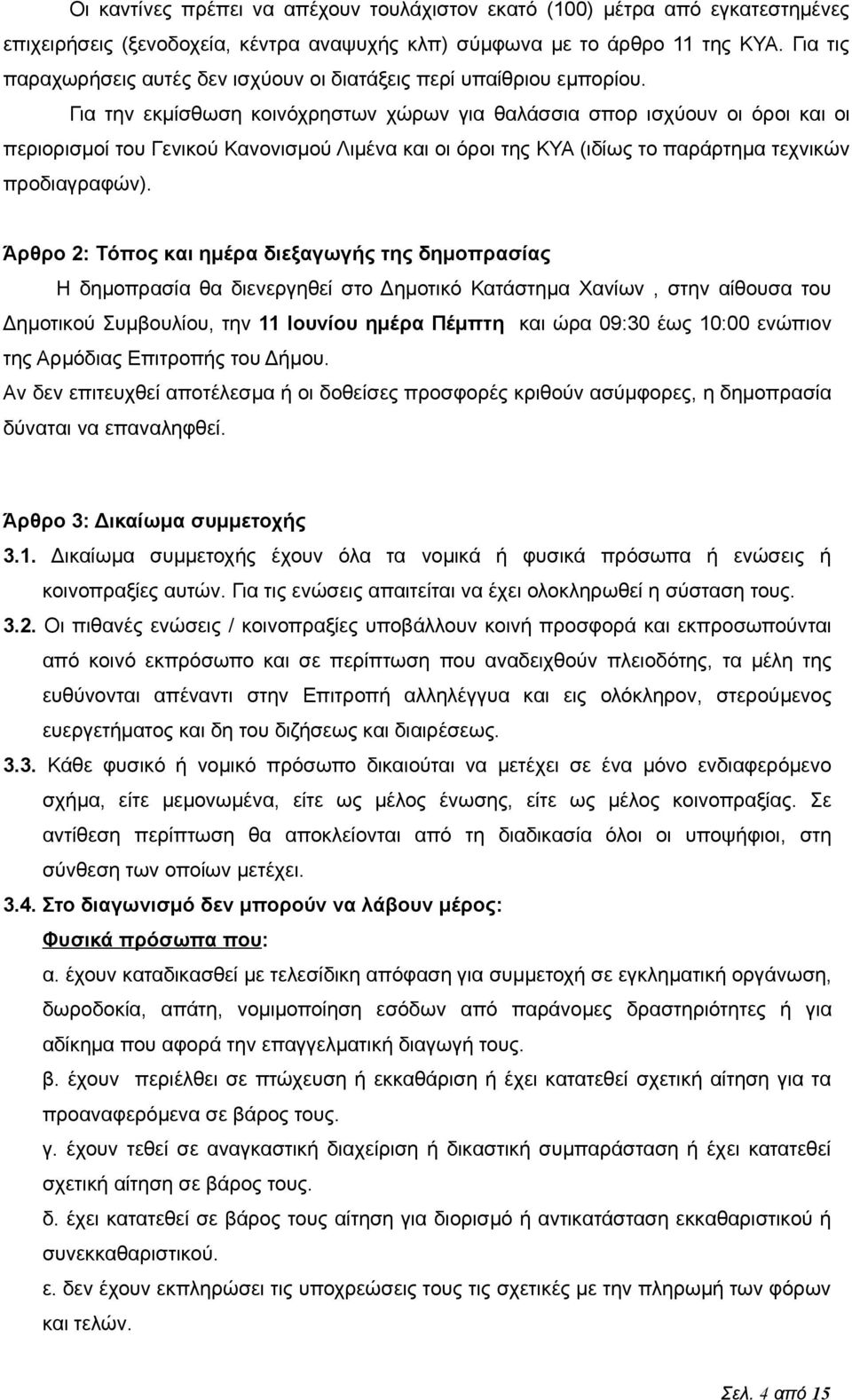 Για την εκμίσθωση κοινόχρηστων χώρων για θαλάσσια σπορ ισχύουν οι όροι και οι περιορισμοί του Γενικού Κανονισμού Λιμένα και οι όροι της ΚΥΑ (ιδίως το παράρτημα τεχνικών προδιαγραφών).