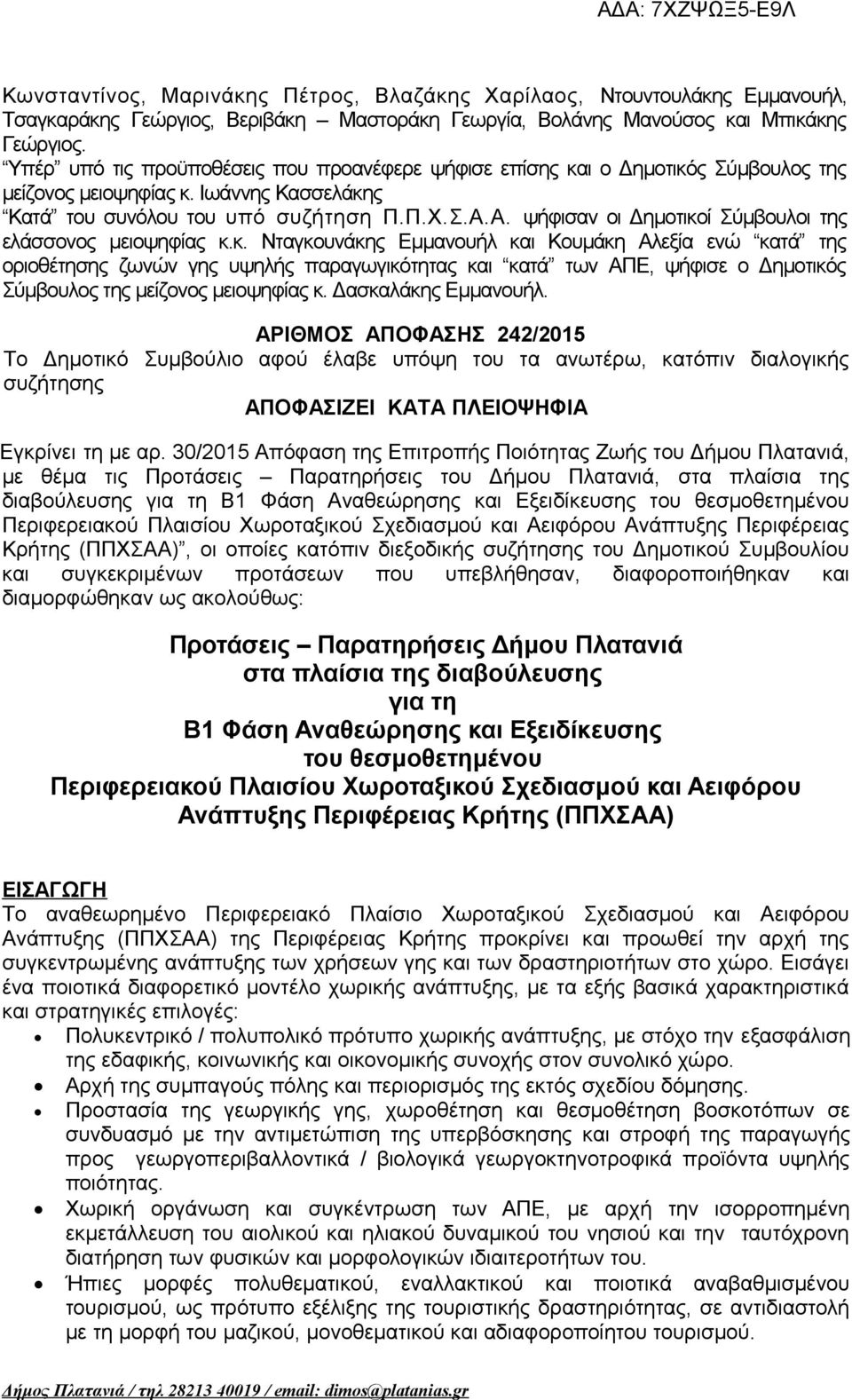 Α. ψήφισαν οι Δημοτικοί Σύμβουλοι της ελάσσονος μειοψηφίας κ.κ. Νταγκουνάκης Εμμανουήλ και Κουμάκη Αλεξία ενώ κατά της οριοθέτησης ζωνών γης υψηλής παραγωγικότητας και κατά των ΑΠΕ, ψήφισε ο Δημοτικός Σύμβουλος της μείζονος μειοψηφίας κ.