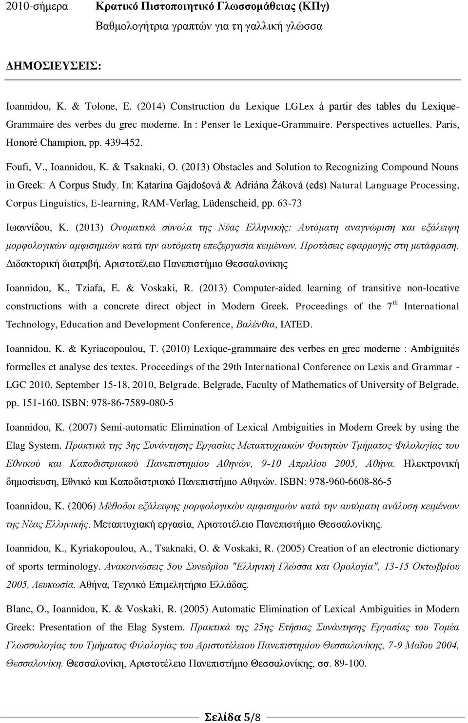 439-452. Foufi, V., Ioannidou, K. & Tsaknaki, O. (2013) Obstacles and Solution to Recognizing Compound Nouns in Greek: A Corpus Study.