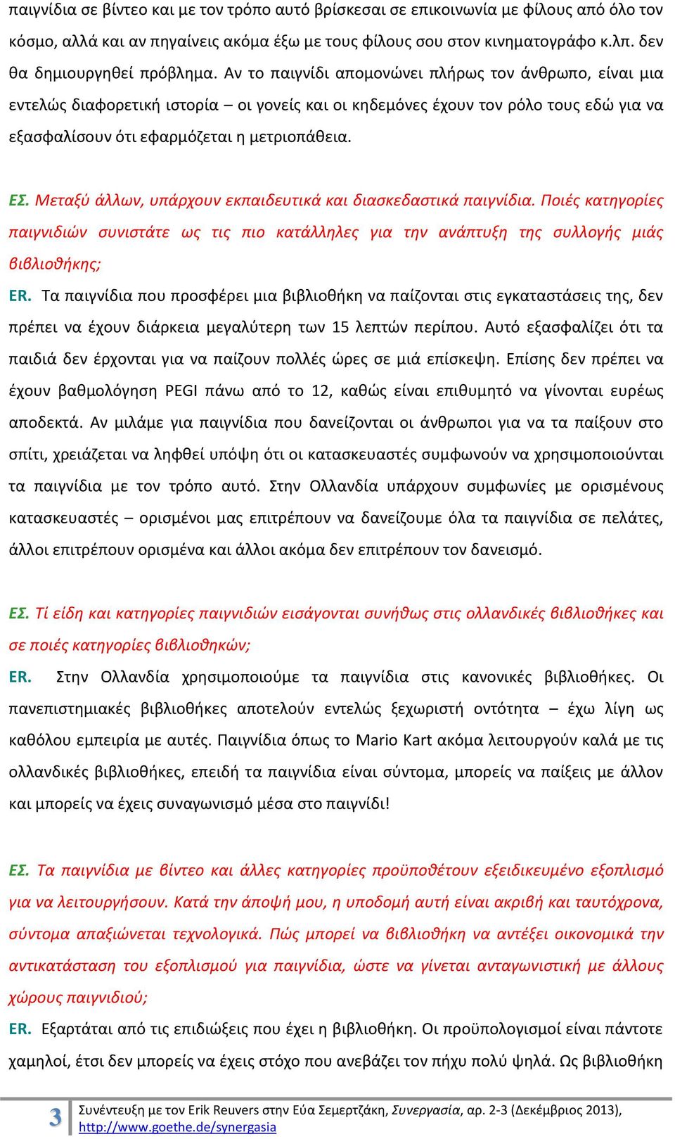 Αν το παιγνίδι απομονώνει πλήρως τον άνθρωπο, είναι μια εντελώς διαφορετική ιστορία οι γονείς και οι κηδεμόνες έχουν τον ρόλο τους εδώ για να εξασφαλίσουν ότι εφαρμόζεται η μετριοπάθεια. ΕΣ.