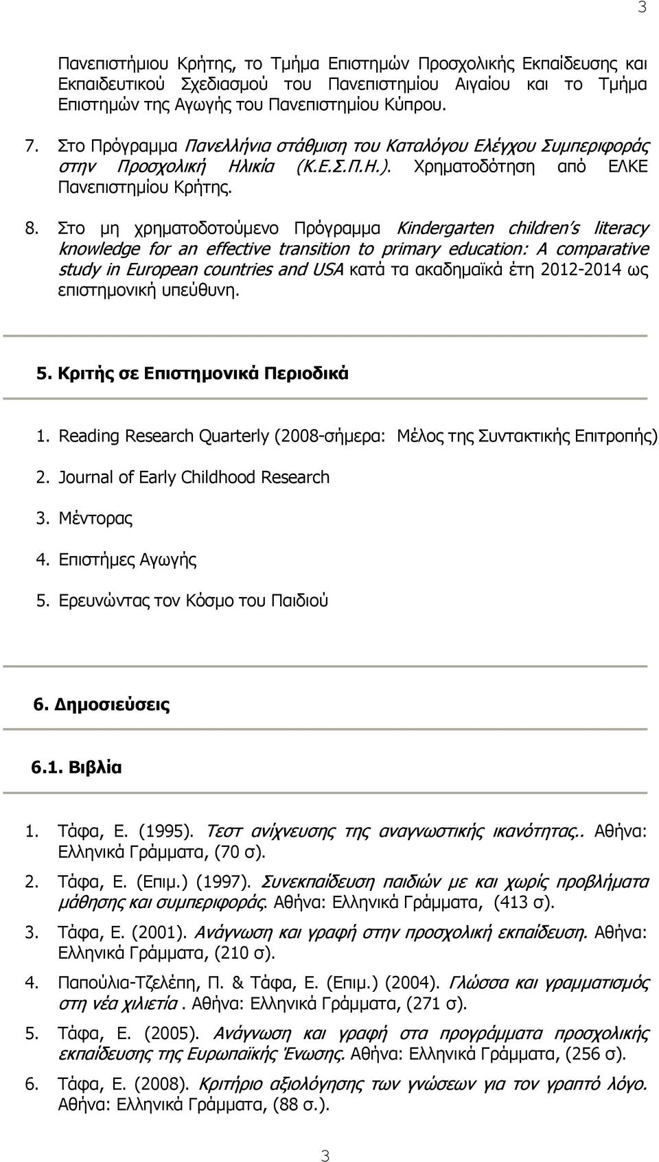 Στο μη χρηματοδοτούμενο Πρόγραμμα Kindergarten children s literacy knowledge for an effective transition to primary education: A comparative study in European countries and USA κατά τα ακαδημαϊκά έτη