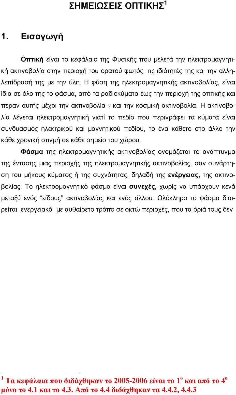 Η ακτινοβολία λέγεται ηλεκτροµαγνητική γιατί το πεδίο που περιγράφει τα κύµατα είναι συνδυασµός ηλεκτρικού και µαγνητικού πεδίου, το ένα κάθετο στο άλλο την κάθε χρονική στιγµή σε κάθε σηµείο του