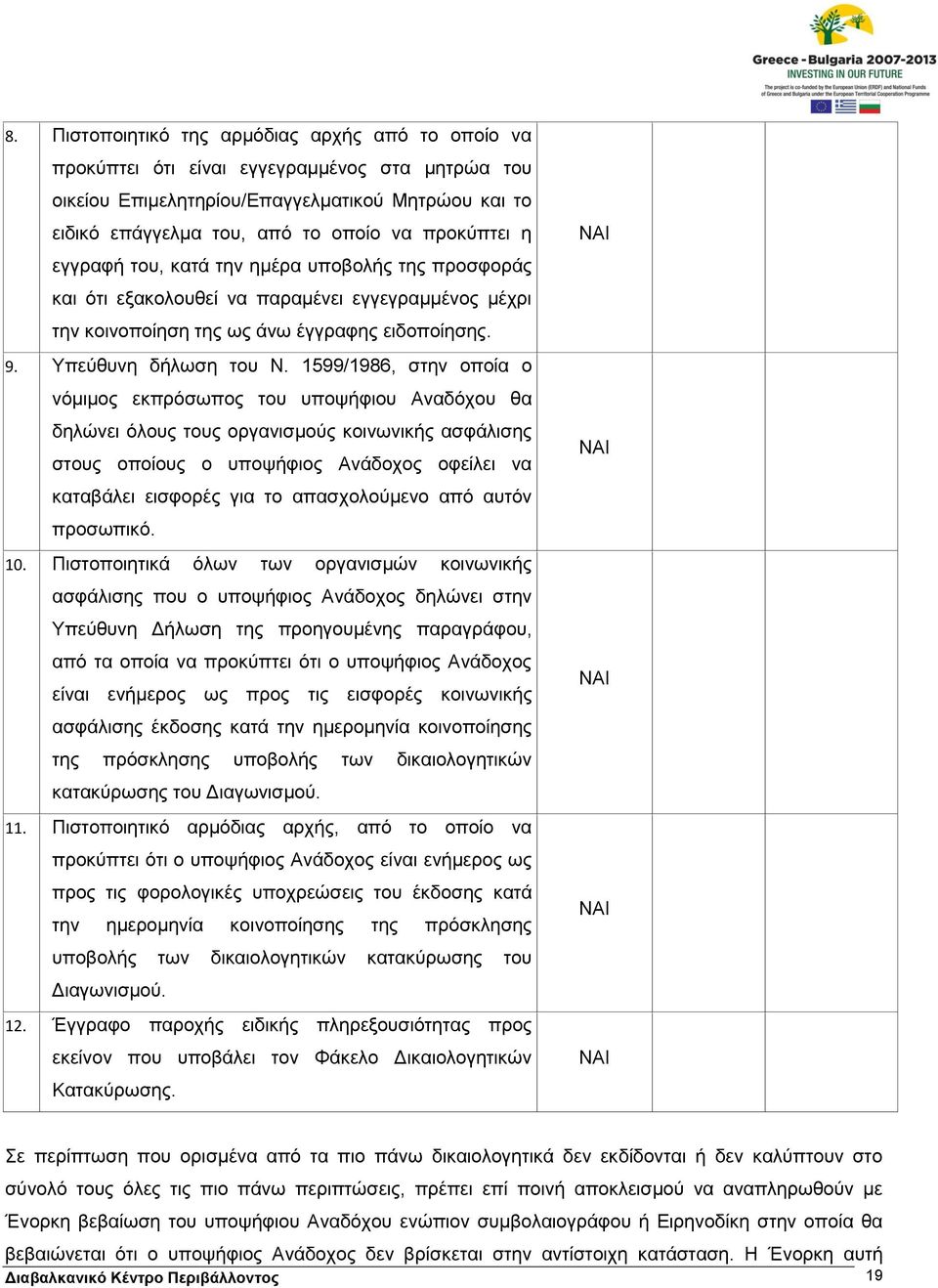 1599/1986, στην οποία ο νόμιμος εκπρόσωπος του υποψήφιου Αναδόχου θα δηλώνει όλους τους οργανισμούς κοινωνικής ασφάλισης στους οποίους ο υποψήφιος Ανάδοχος οφείλει να καταβάλει εισφορές για το