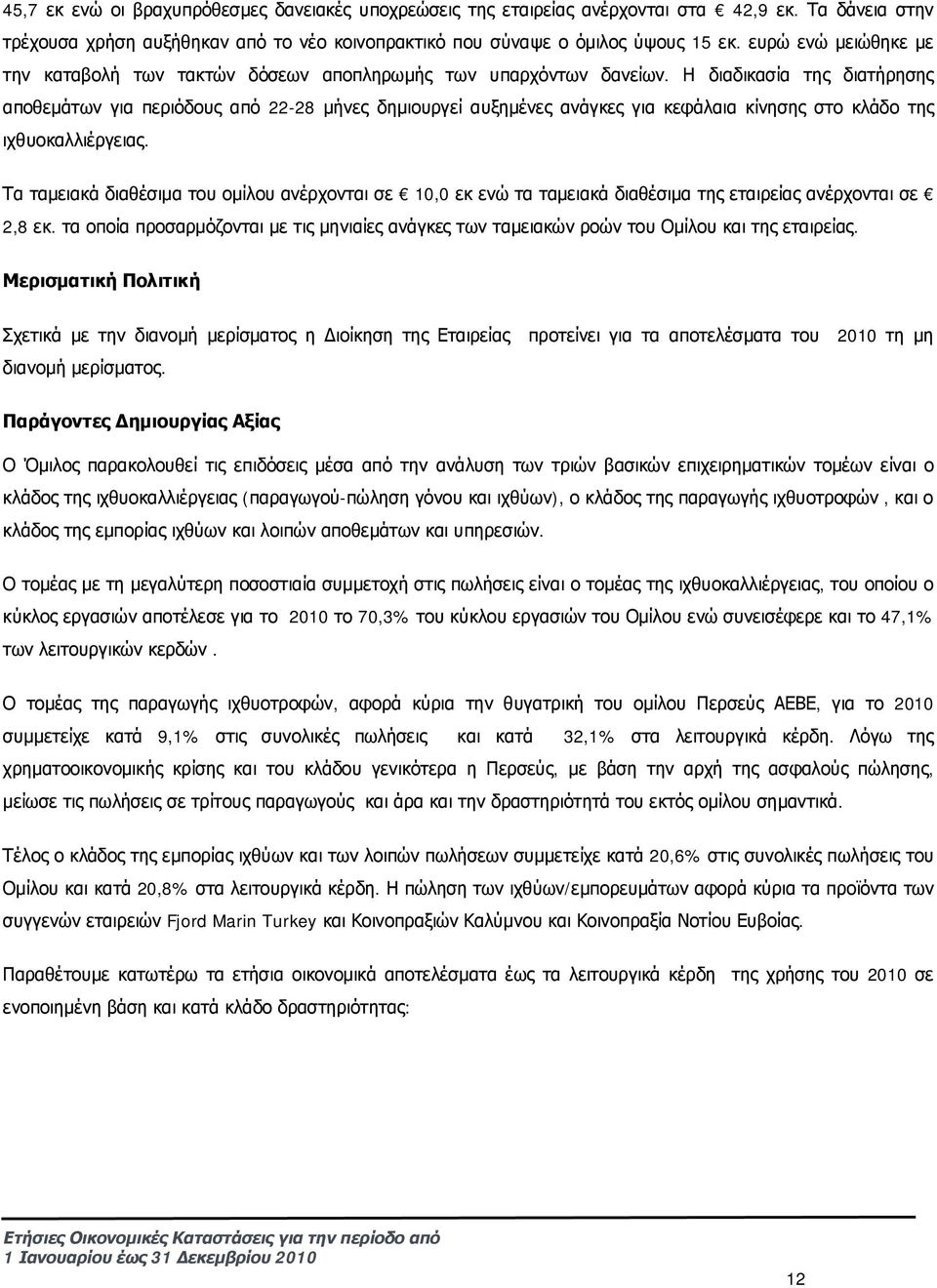 Η διαδικασία της διατήρησης αποθεμάτων για περιόδους από 22-28 μήνες δημιουργεί αυξημένες ανάγκες για κεφάλαια κίνησης στο κλάδο της ιχθυοκαλλιέργειας.
