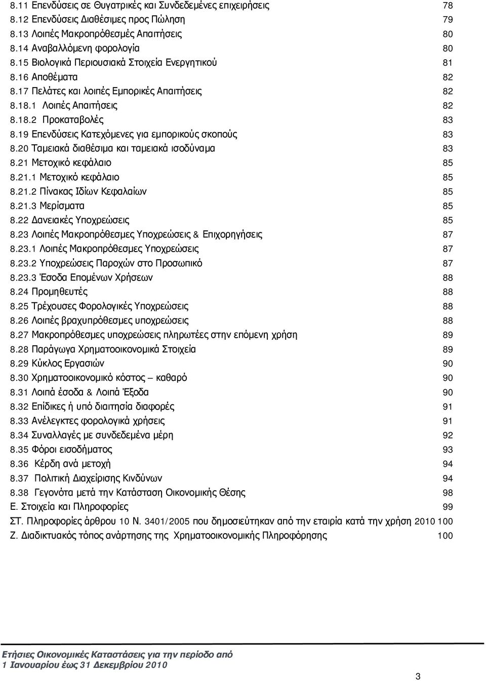 19 Επενδύσεις Κατεχόμενες για εμπορικούς σκοπούς 83 8.20 Ταμειακά διαθέσιμα και ταμειακά ισοδύναμα 83 8.21 Μετοχικό κεφάλαιο 85 8.21.1 Μετοχικό κεφάλαιο 85 8.21.2 Πίνακας Ιδίων Κεφαλαίων 85 8.21.3 Μερίσματα 85 8.