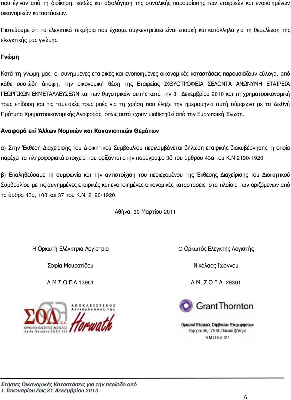 Γνώμη Κατά τη γνώμη μας, οι συνημμένες εταιρικές και ενοποιημένες οικονομικές καταστάσεις παρουσιάζουν εύλογα, από κάθε ουσιώδη άποψη, την οικονομική θέση της Εταιρείας ΙΧΘΥΟΤΡΟΦΕΙΑ ΣΕΛΟΝΤΑ ΑΝΩΝΥΜΗ