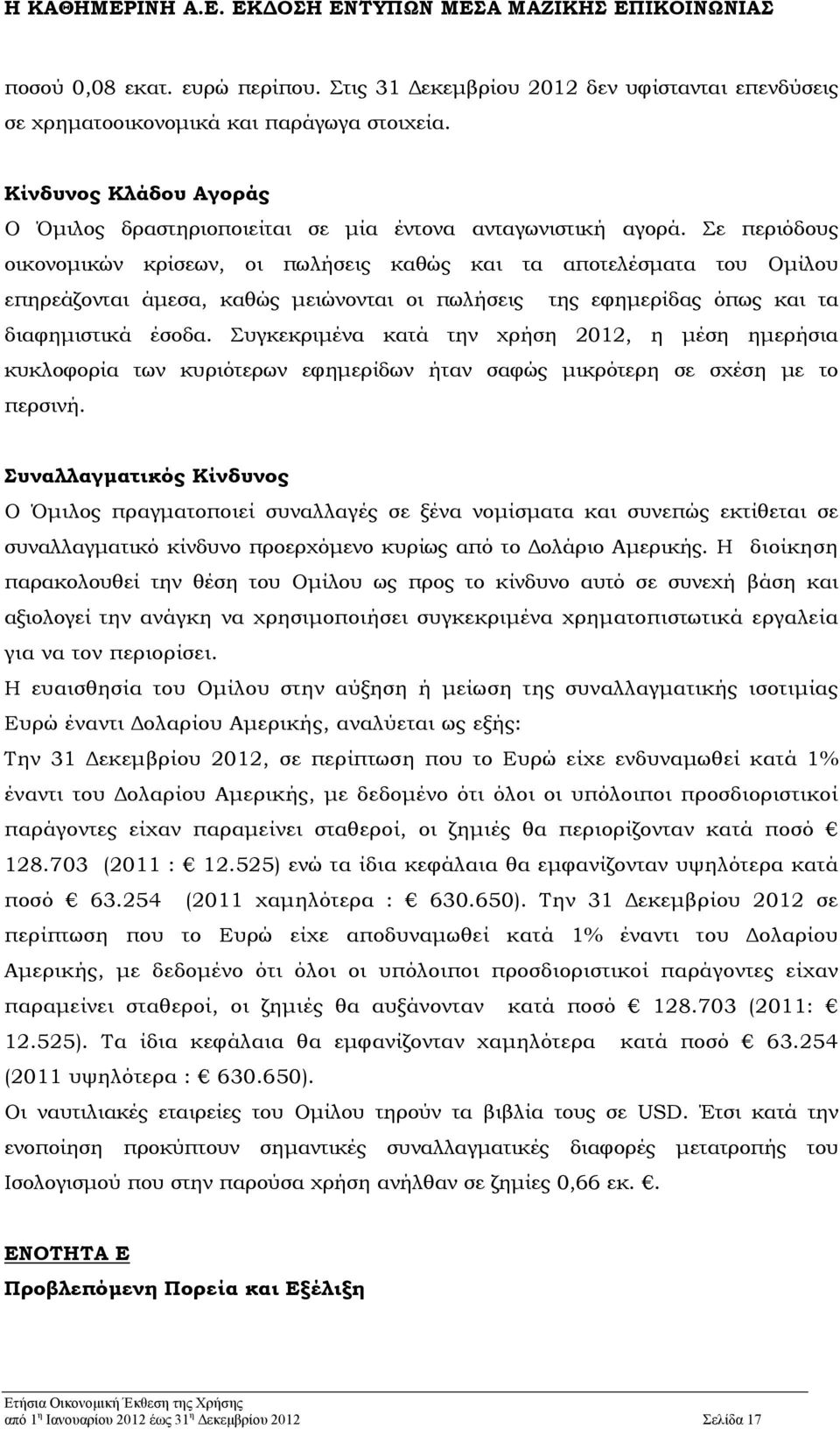 Σε περιόδους οικονομικών κρίσεων, οι πωλήσεις καθώς και τα αποτελέσματα του Ομίλου επηρεάζονται άμεσα, καθώς μειώνονται οι πωλήσεις της εφημερίδας όπως και τα διαφημιστικά έσοδα.