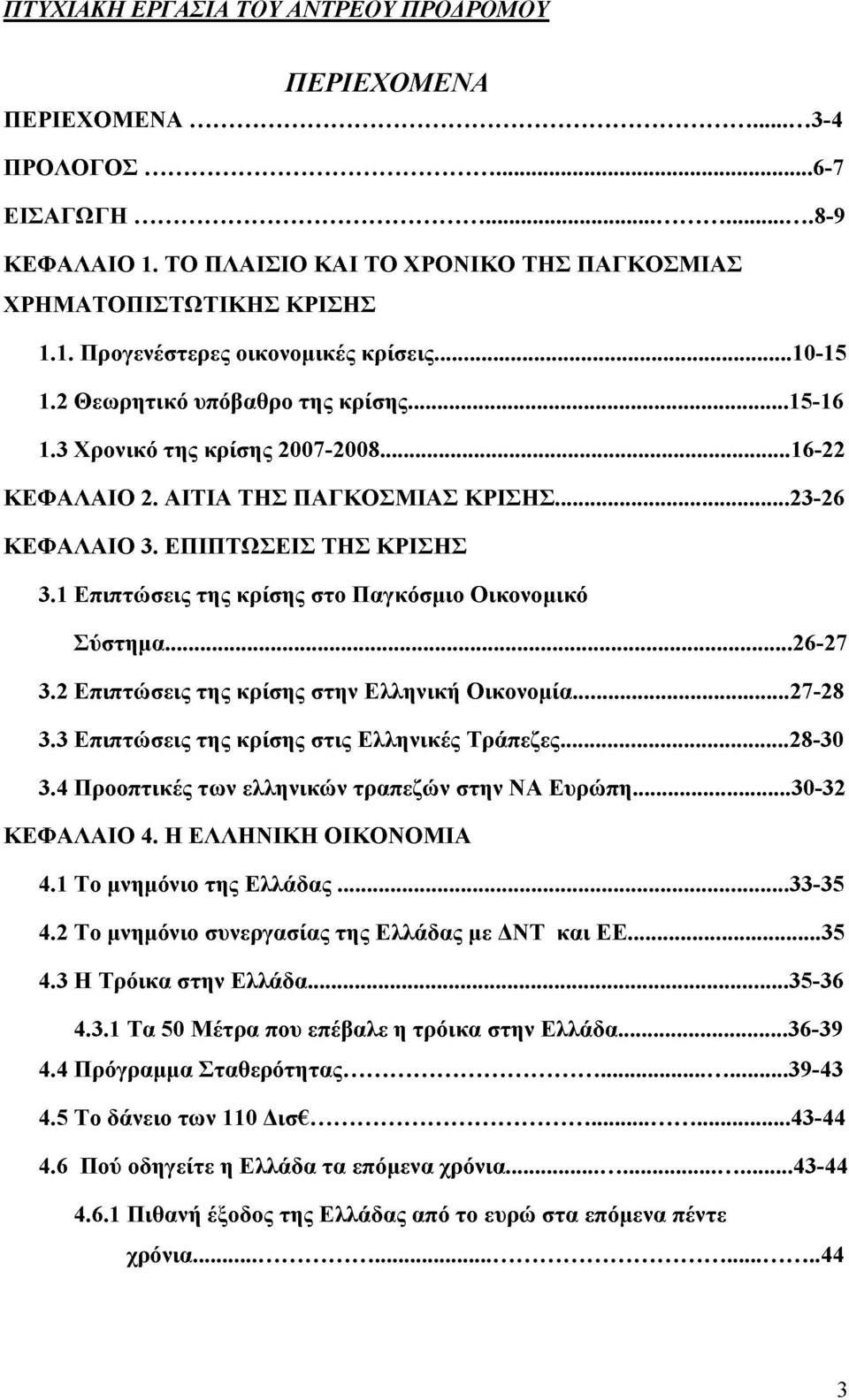 1 Επιπτώσεις της κρίσης στο Παγκόσμιο Οικονομικό Σύστημα... 26-27 3.2 Επιπτώσεις της κρίσης στην Ελληνική Οικονομία... 27-28 3.3 Επιπτώσεις της κρίσης στις Ελληνικές Τράπεζες... 28-30 3.