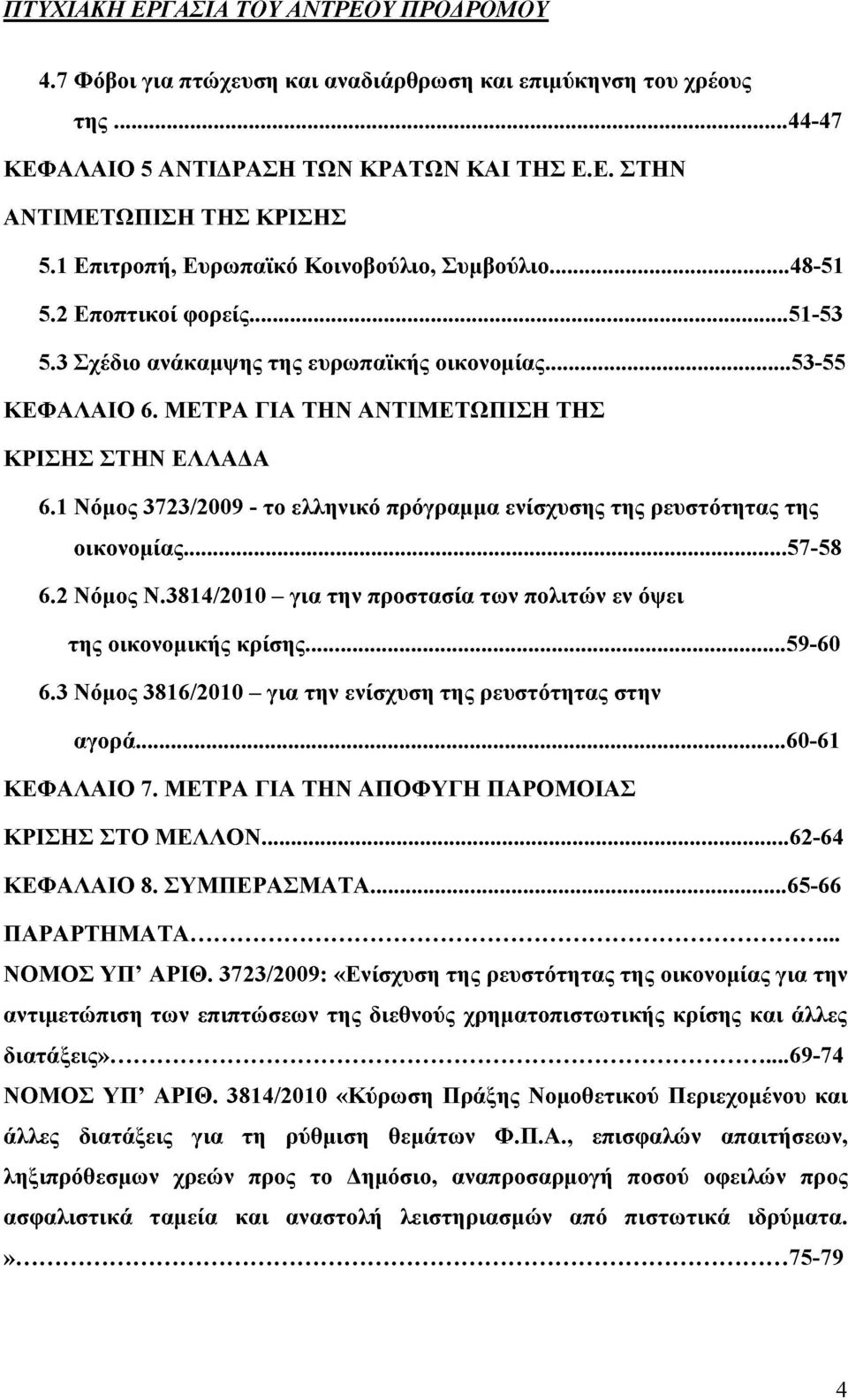 1 Νόμος 3723/2009 - το ελληνικό πρόγραμμα ενίσχυσης της ρευστότητας της οικονομίας... 57-58 6.2 Νόμος Ν.3814/2010 - για την προστασία των πολιτών εν όψει της οικονομικής κρίσης...59-60 6.