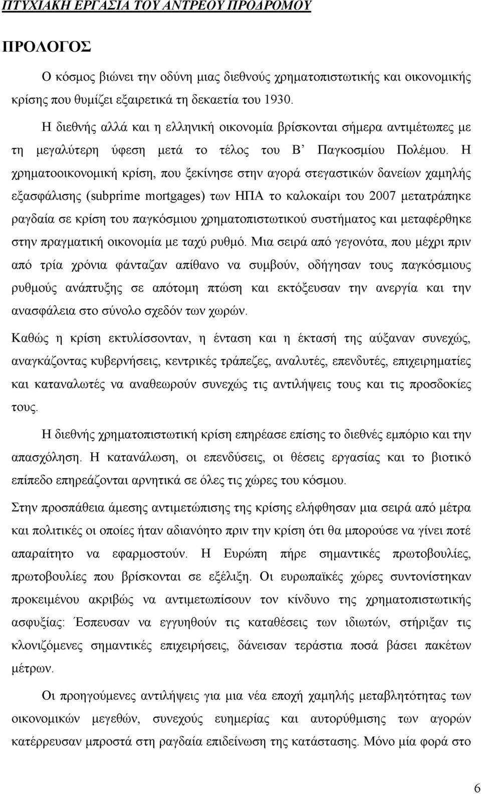 Η χρηματοοικονομική κρίση, που ξεκίνησε στην αγορά στεγαστικών δανείων χαμηλής εξασφάλισης (subprime mortgages) των ΗΠΑ το καλοκαίρι του 2007 μετατράπηκε ραγδαία σε κρίση του παγκόσμιου