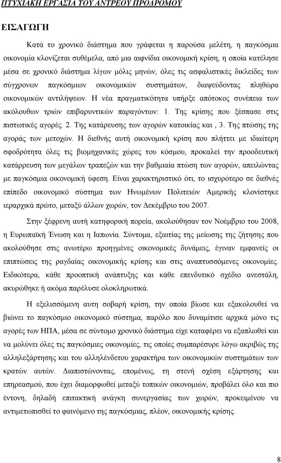 Η νέα πραγματικότητα υπήρξε απότοκος συνέπεια των ακόλουθων τριών επιβαρυντικών παραγόντων: 1. Της κρίσης που ξέσπασε στις πιστωτικές αγορές. 2. Της κατάρευσης των αγορών κατοικίας και, 3.