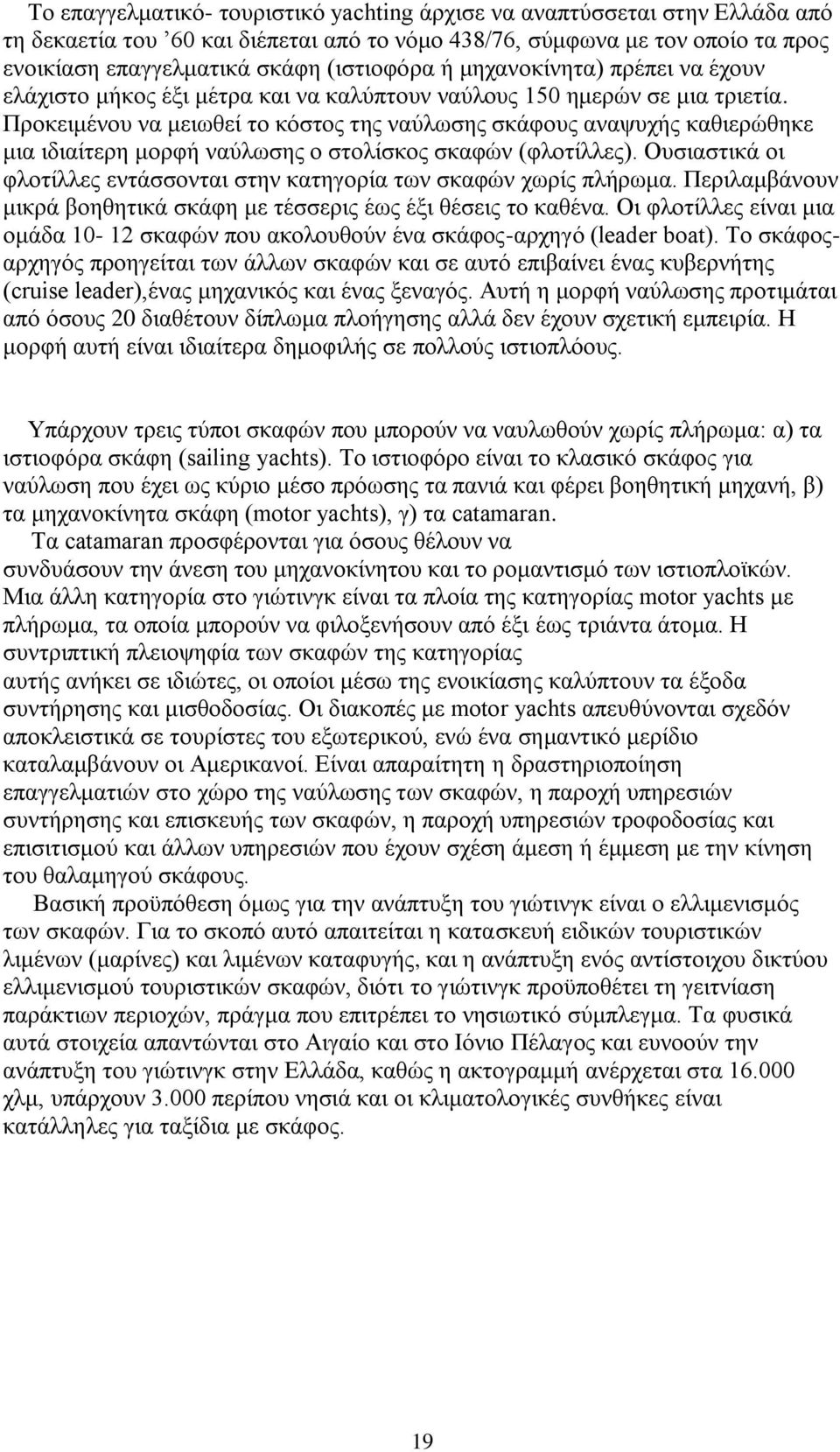 Προκειμένου να μειωθεί το κόστος της ναύλωσης σκάφους αναψυχής καθιερώθηκε μια ιδιαίτερη μορφή ναύλωσης ο στολίσκος σκαφών (φλοτίλλες).