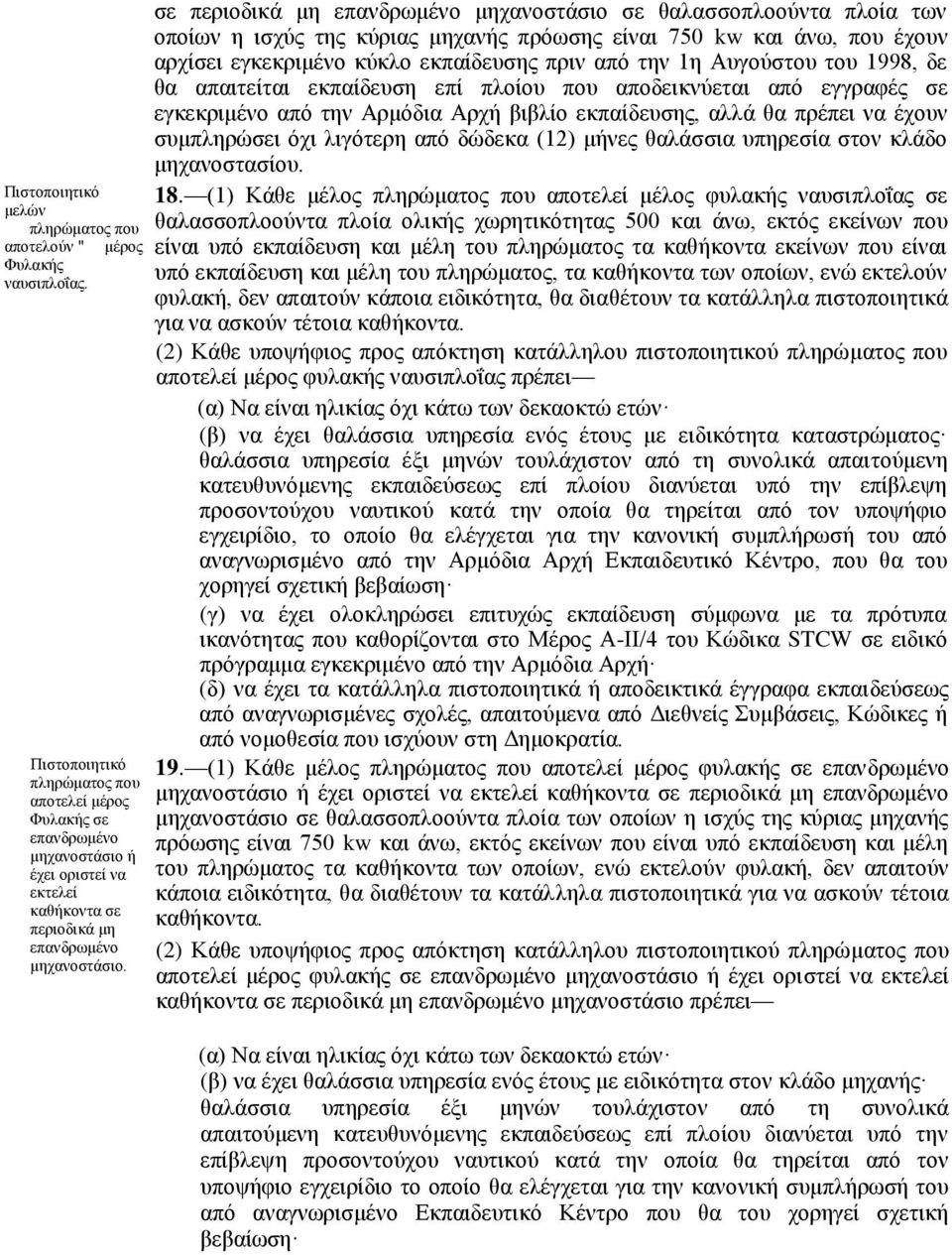 σε περιοδικά μη επανδρωμένο μηχανοστάσιο σε θαλασσοπλοούντα πλοία των οποίων η ισχύς της κύριας μηχανής πρόωσης είναι 750 kw και άνω, που έχουν αρχίσει εγκεκριμένο κύκλο εκπαίδευσης πριν από την 1η