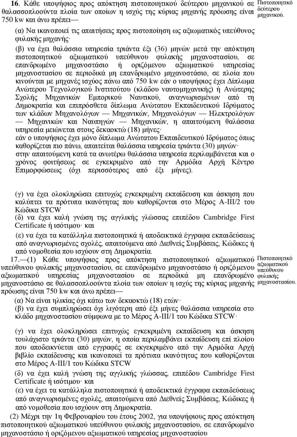 επανδρωμένο μηχανοστάσιο ή οριζόμενου αξιωματικού υπηρεσίας μηχανοστασίου σε περιοδικά μη επανδρωμένο μηχανοστάσιο, σε πλοία που κινούνται με μηχανές ισχύος πάνω από 750 kw εάν ο υποψήφιος έχει