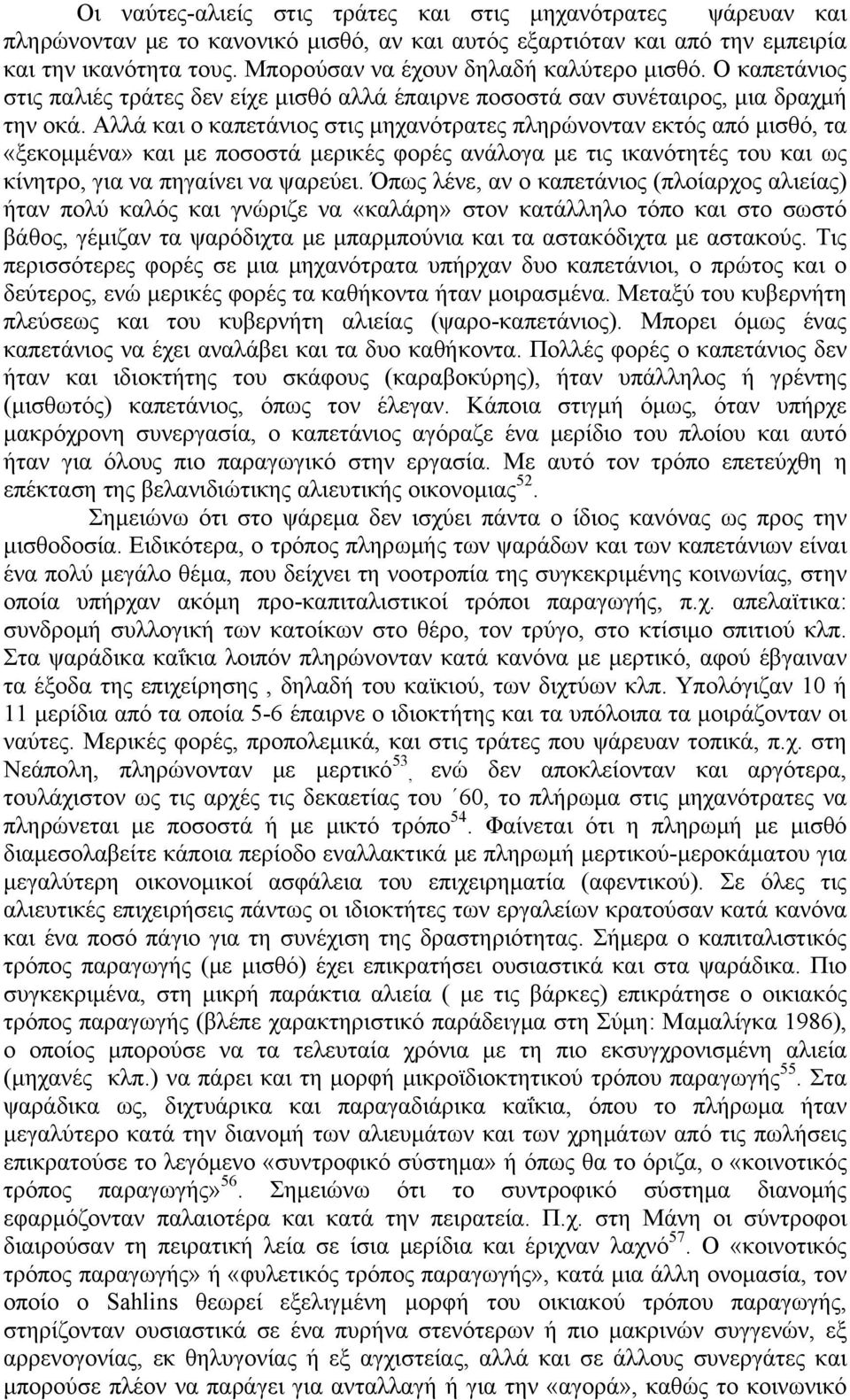 Αλλά και ο καπετάνιος στις μηχανότρατες πληρώνονταν εκτός από μισθό, τα «ξεκομμένα» και με ποσοστά μερικές φορές ανάλογα με τις ικανότητές του και ως κίνητρο, για να πηγαίνει να ψαρεύει.