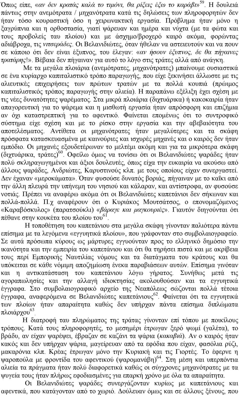 Πρόβλημα ήταν μόνο η ξαγρύπνια και η ορθοστασία, γιατί ψάρευαν και ημέρα και νύχτα (με τα φώτα και τους προβολείς ταυ πλοίου) και με άσχημο/βροχερό καιρό ακόμα, φορώντας αδιάβροχα, τις νιτσεράδες.