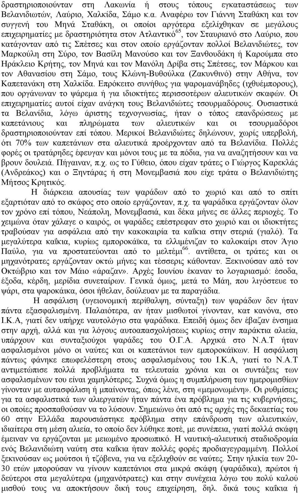 Μανούσο και τον Ξανθουδάκη ή Καρούμπα στο Ηράκλειο Κρήτης, τον Μηνά και τον Μανόλη Δρίβα στις Σπέτσες, τον Μάρκου και τον Αθανασίου στη Σάμο, τους Κλώνη-Βυθούλκα (Ζακυνθινό) στην Αθήνα, τον