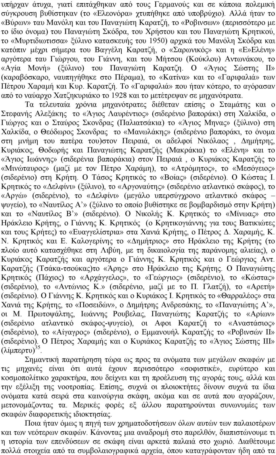 κατασκευής του 1950) αρχικά του Μανόλη Σκόδρα και κατόπιν μέχρι σήμερα του Βαγγέλη Καρατζή, ο «Σαρωνικός» και η «Ε»Ελένη» αργότερα ταυ Γιώργου, του Γιάννη, και του Μήτσου (Κούκλου) Αντωνάκου, το