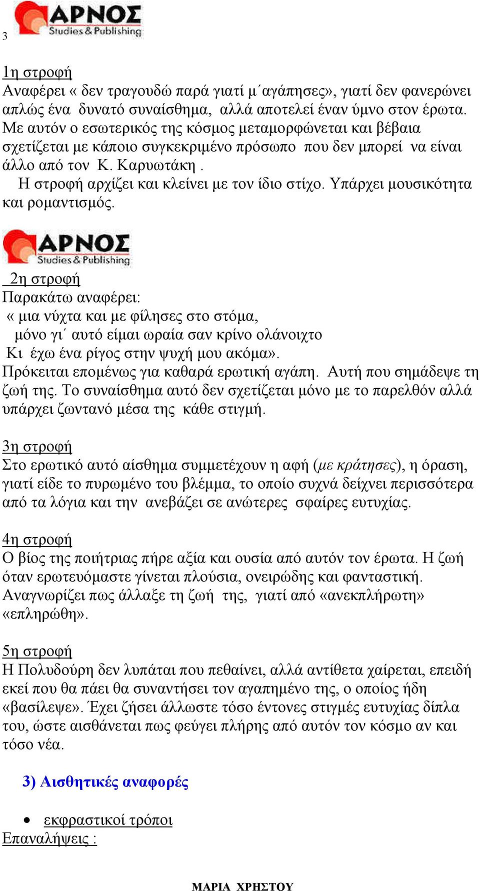 Υπάρχει µουσικότητα και ροµαντισµός. 2η στροφή Παρακάτω αναφέρει: «µια νύχτα και µε φίλησες στο στόµα, µόνο γι αυτό είµαι ωραία σαν κρίνο ολάνοιχτο Κι έχω ένα ρίγος στην ψυχή µου ακόµα».