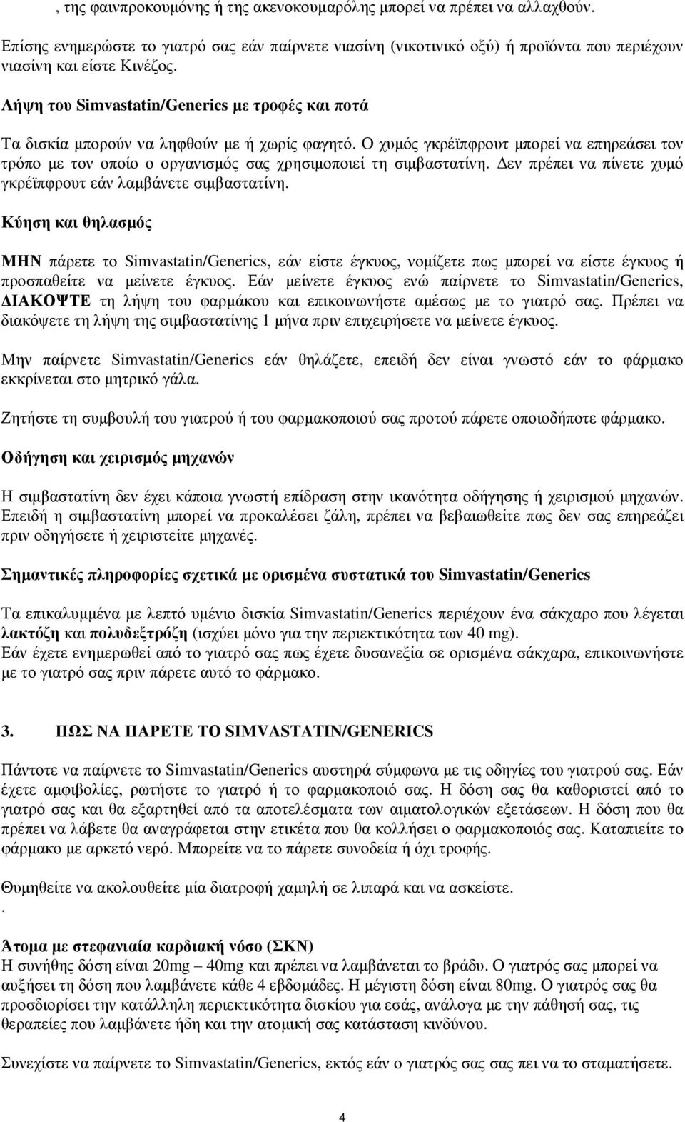 Ο χυµός γκρέϊπφρουτ µπορεί να επηρεάσει τον τρόπο µε τον οποίο ο οργανισµός σας χρησιµοποιεί τη σιµβαστατίνη. εν πρέπει να πίνετε χυµό γκρέϊπφρουτ εάν λαµβάνετε σιµβαστατίνη.