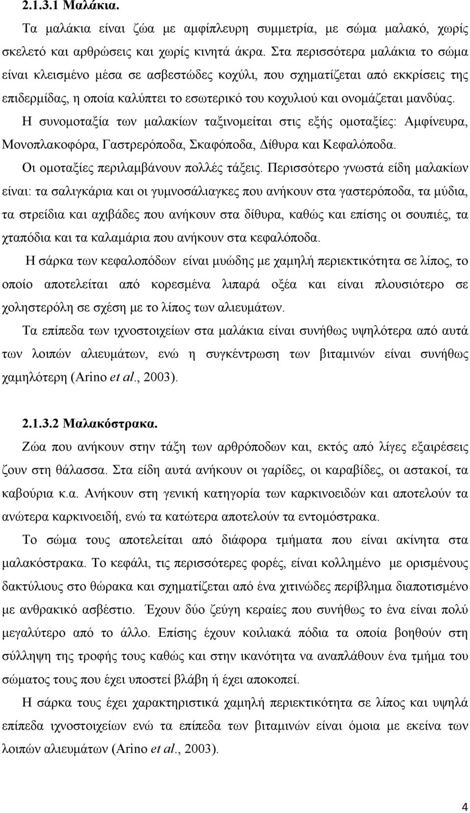 Η συνομοταξία των μαλακίων ταξινομείται στις εξής ομοταξίες: Αμφίνευρα, Μονοπλακοφόρα, Γαστρερόποδα, Σκαφόποδα, Δίθυρα και Κεφαλόποδα. Οι ομοταξίες περιλαμβάνουν πολλές τάξεις.