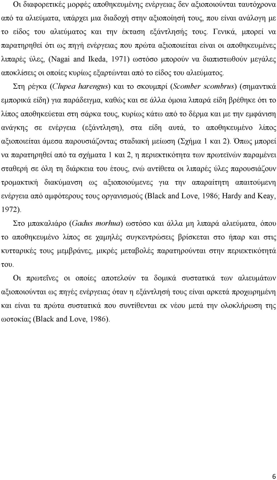 Γενικά, μπορεί να παρατηρηθεί ότι ως πηγή ενέργειας που πρώτα αξιοποιείται είναι οι αποθηκευμένες λιπαρές ύλες, (Nagai and Ikeda, 1971) ωστόσο μπορούν να διαπιστωθούν μεγάλες αποκλίσεις οι οποίες