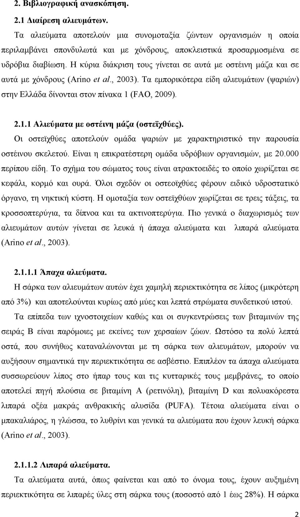 Η κύρια διάκριση τους γίνεται σε αυτά με οστέινη μάζα και σε αυτά με χόνδρους (Arino et al., 2003). Τα εμπορικότερα είδη αλιευμάτων (ψαριών) στην Ελλάδα δίνονται στον πίνακα 1 