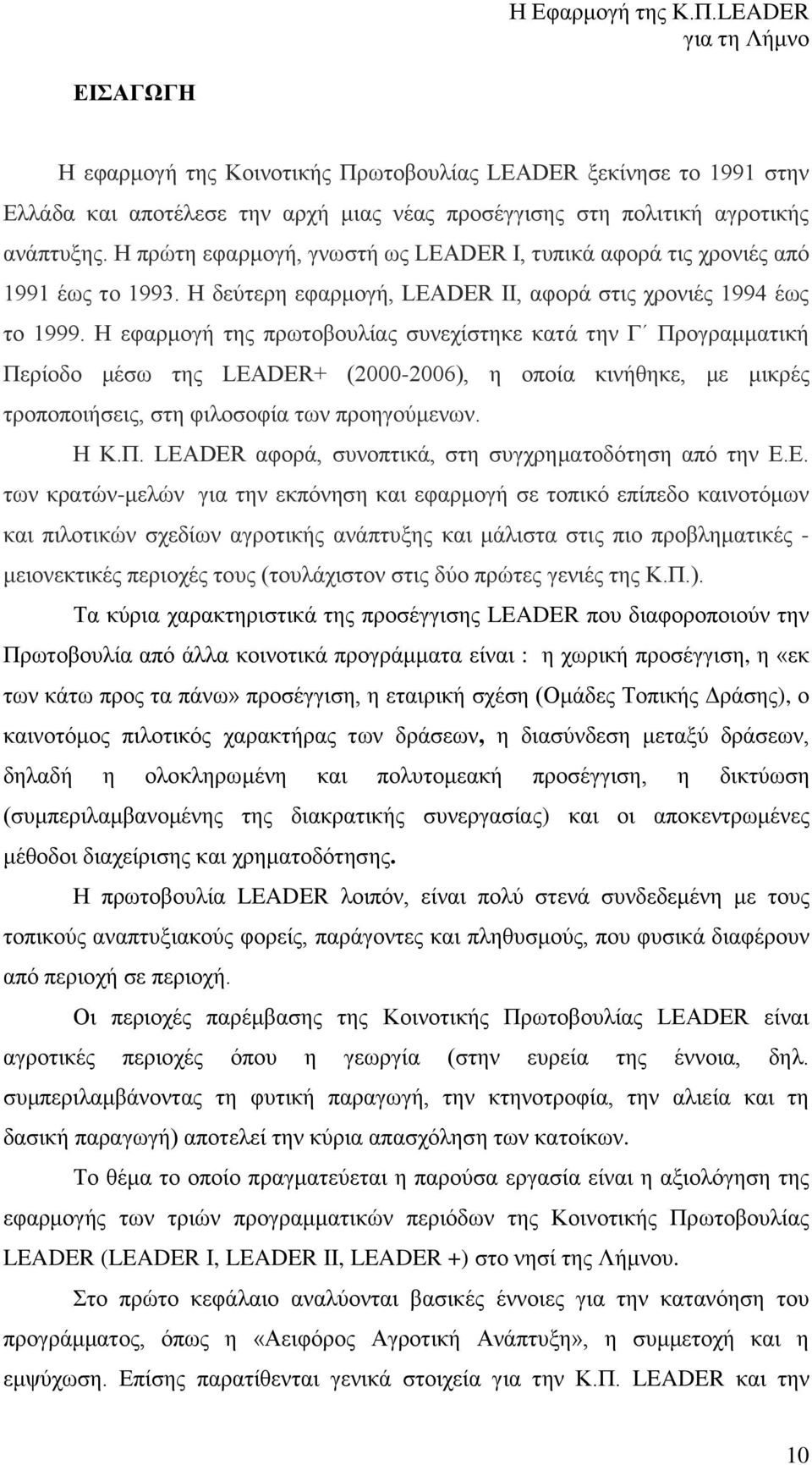 Η πρώτη εφαρμογή, γνωστή ως LEADER I, τυπικά αφορά τις χρονιές από 1991 έως το 1993. Η δεύτερη εφαρμογή, LEADER II, αφορά στις χρονιές 1994 έως το 1999.