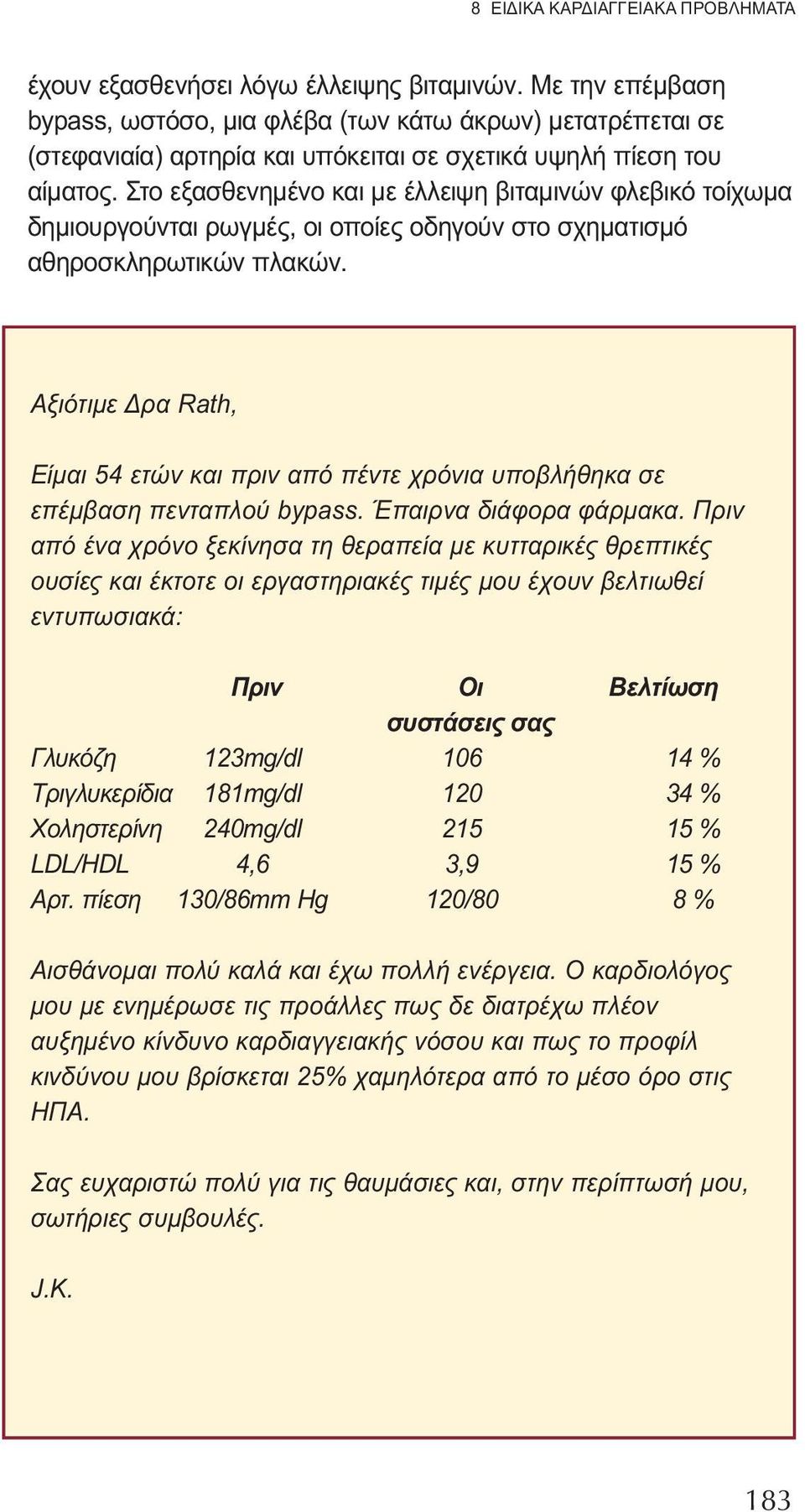 Στο εξασθενημένο και με έλλειψη βιταμινών φλεβικό τοίχωμα δημιουργούνται ρωγμές, οι οποίες οδηγούν στο σχηματισμό αθηροσκληρωτικών πλακών.