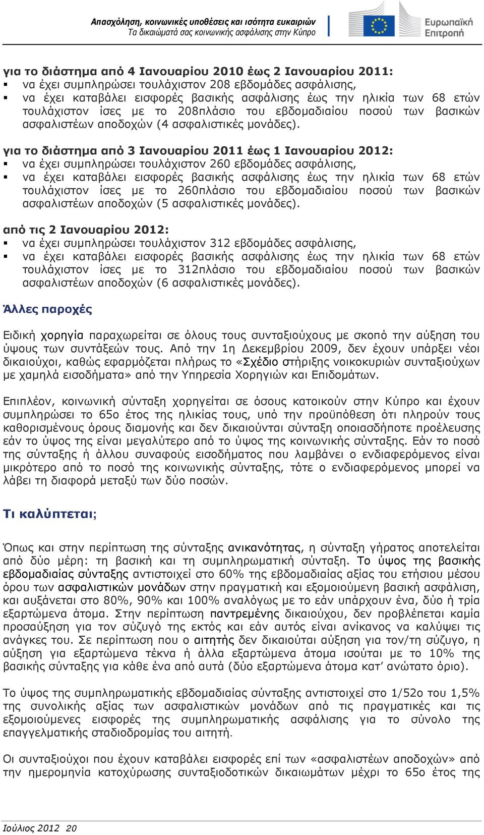 για το διάστημα από 3 Ιανουαρίου 2011 έως 1 Ιανουαρίου 2012: να έχει συμπληρώσει τουλάχιστον 260 εβδομάδες ασφάλισης, να έχει καταβάλει εισφορές βασικής ασφάλισης έως την ηλικία των 68 ετών