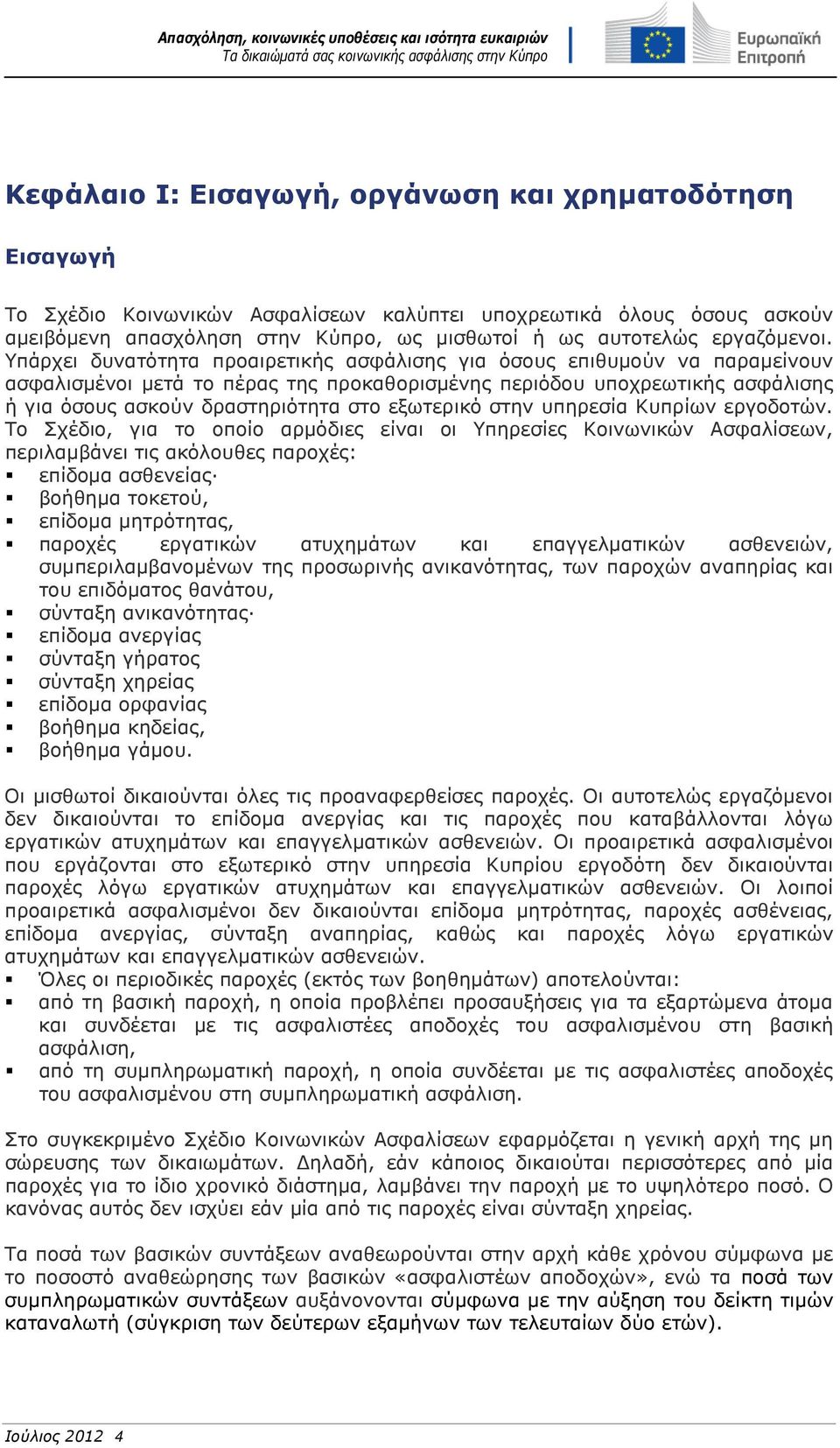 Υπάρχει δυνατότητα προαιρετικής ασφάλισης για όσους επιθυμούν να παραμείνουν ασφαλισμένοι μετά το πέρας της προκαθορισμένης περιόδου υποχρεωτικής ασφάλισης ή για όσους ασκούν δραστηριότητα στο