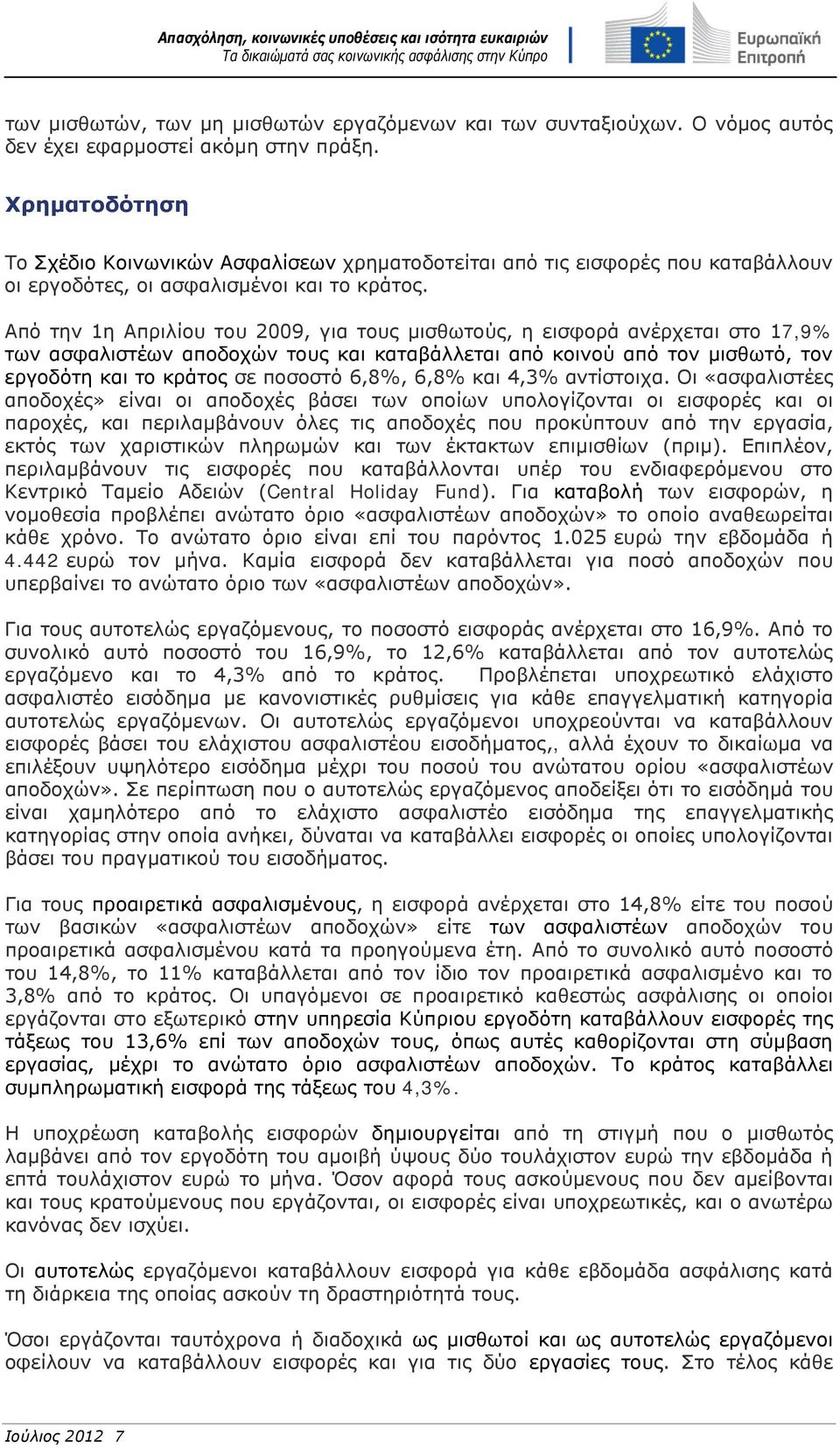 Από την 1η Απριλίου του 2009, για τους μισθωτούς, η εισφορά ανέρχεται στο 17,9% των ασφαλιστέων αποδοχών τους και καταβάλλεται από κοινού από τον μισθωτό, τον εργοδότη και το κράτος σε ποσοστό 6,8%,