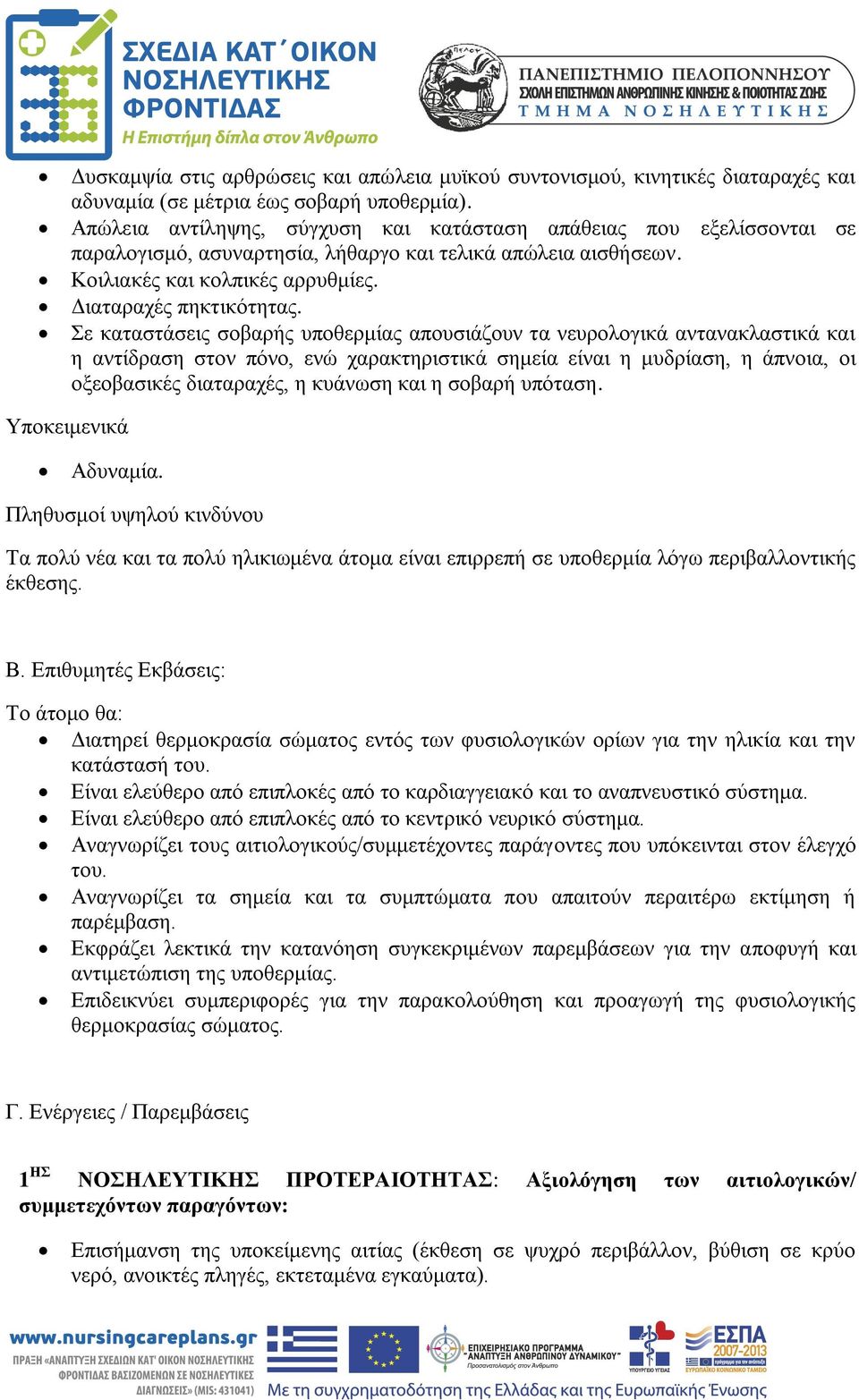 Σε καταστάσεις σοβαρής υποθερμίας απουσιάζουν τα νευρολογικά αντανακλαστικά και η αντίδραση στον πόνο, ενώ χαρακτηριστικά σημεία είναι η μυδρίαση, η άπνοια, οι οξεοβασικές διαταραχές, η κυάνωση και η