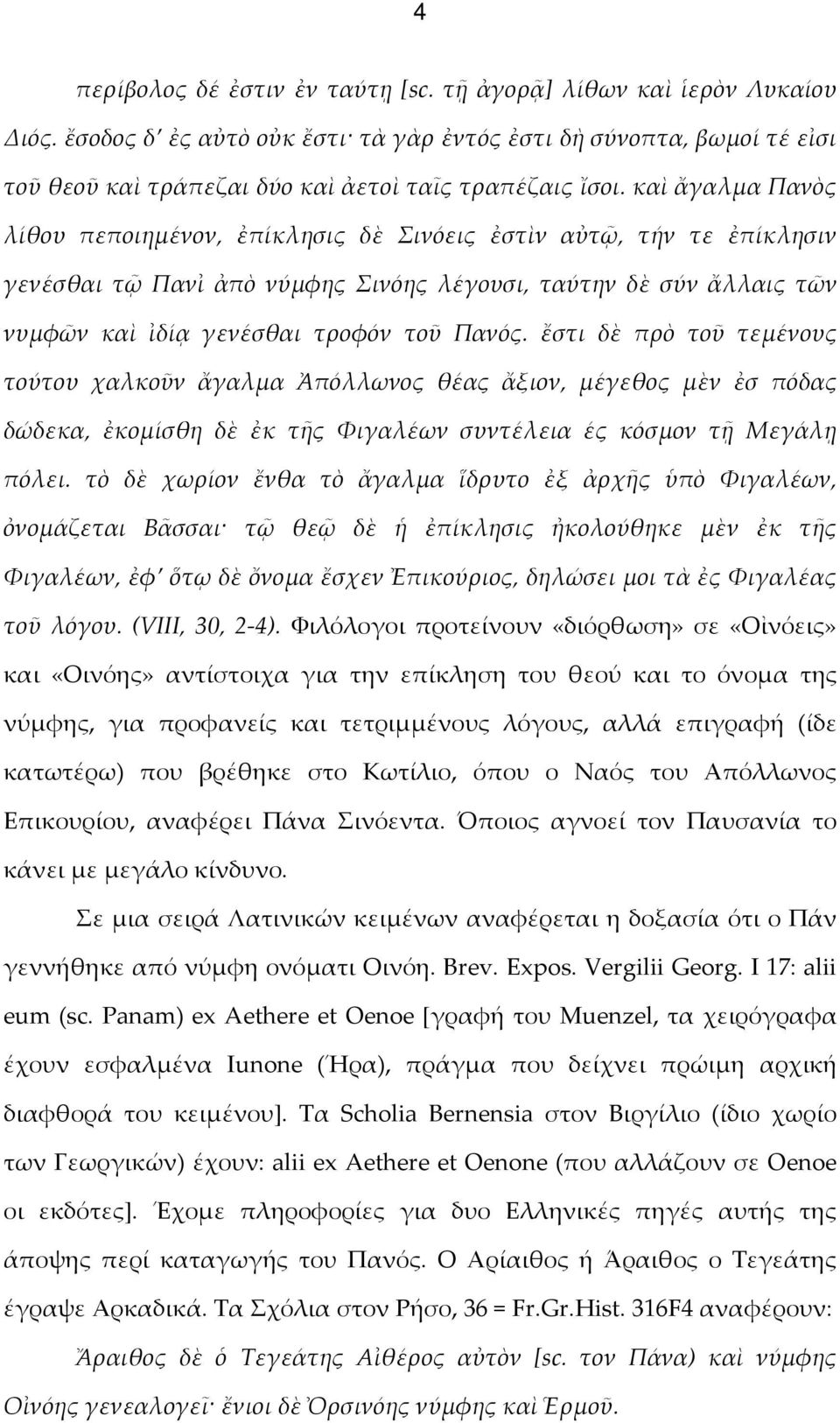 καὶ ἄγαλμα Πανὸς λίθου πεποιημένον, ἐπίκλησις δὲ Σινόεις ἐστὶν αὐτῷ, τήν τε ἐπίκλησιν γενέσθαι τῷ Πανἰ ἀπὸ νύμφης Σινόης λέγουσι, ταύτην δὲ σύν ἄλλαις τῶν νυμφῶν καὶ ἰδίᾳ γενέσθαι τροφόν τοῦ Πανός.