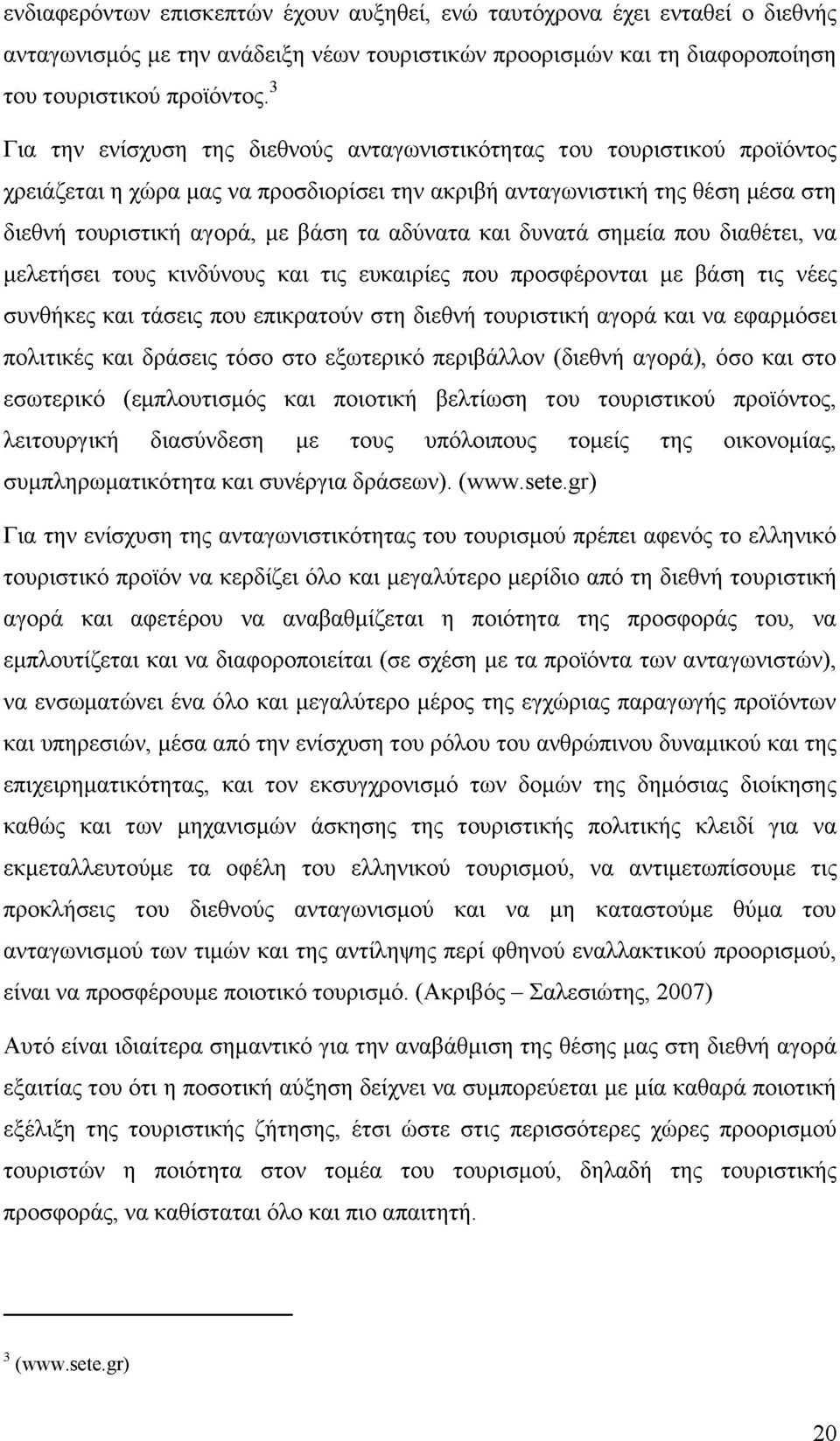 αδύνατα και δυνατά σημεία που διαθέτει, να μελετήσει τους κινδύνους και τις ευκαιρίες που προσφέρονται με βάση τις νέες συνθήκες και τάσεις που επικρατούν στη διεθνή τουριστική αγορά και να εφαρμόσει