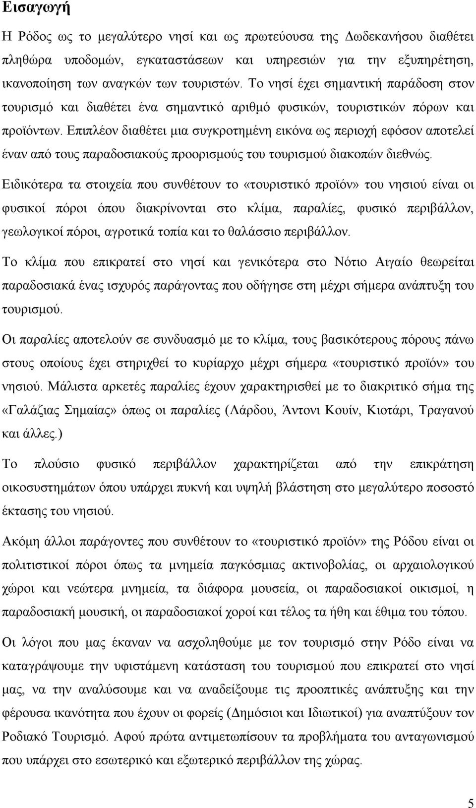 Επιπλέον διαθέτει μια συγκροτημένη εικόνα ως περιοχή εφόσον αποτελεί έναν από τους παραδοσιακούς προορισμούς του τουρισμού διακοπών διεθνώς.