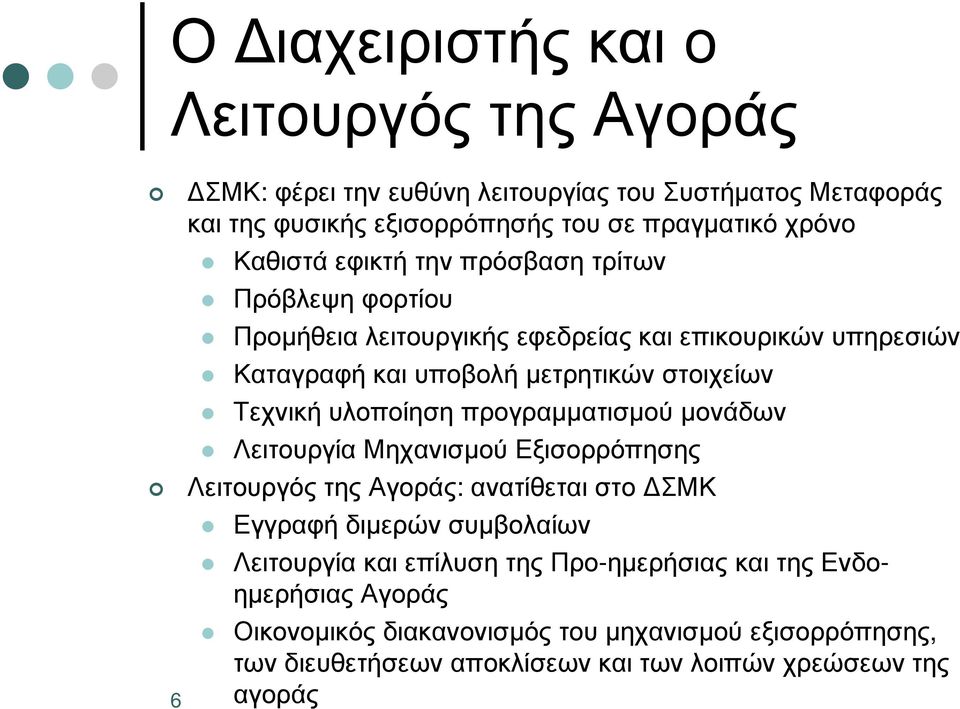 υλοποίηση προγραµµατισµού µονάδων Λειτουργία Μηχανισµού Εξισορρόπησης Λειτουργός της Αγοράς: ανατίθεται στο ΣΜΚ 6 Εγγραφή διµερών συµβολαίων Λειτουργία και