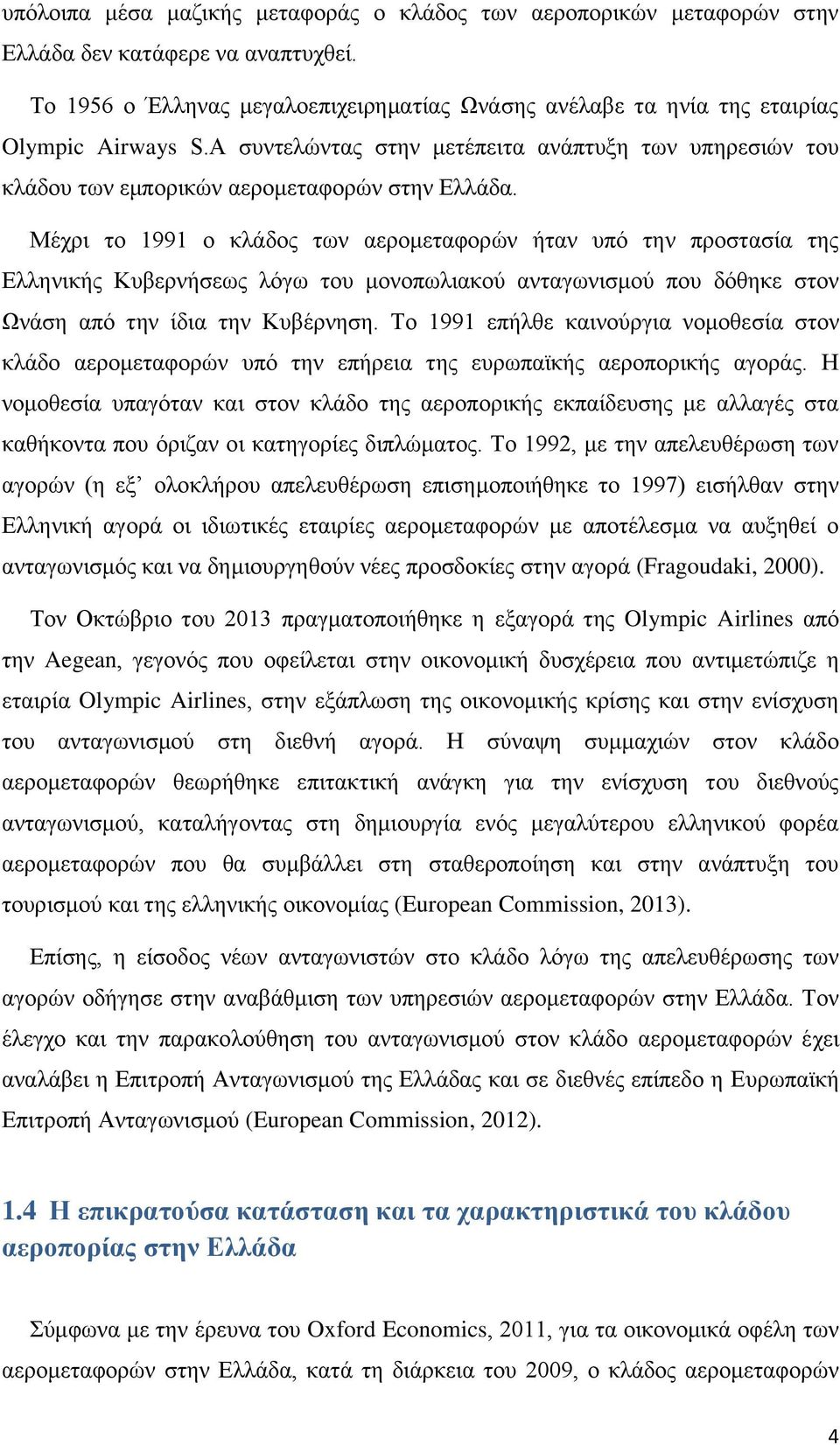 Μέχρι το 1991 ο κλάδος των αερομεταφορών ήταν υπό την προστασία της Ελληνικής Κυβερνήσεως λόγω του μονοπωλιακού ανταγωνισμού που δόθηκε στον Ωνάση από την ίδια την Κυβέρνηση.