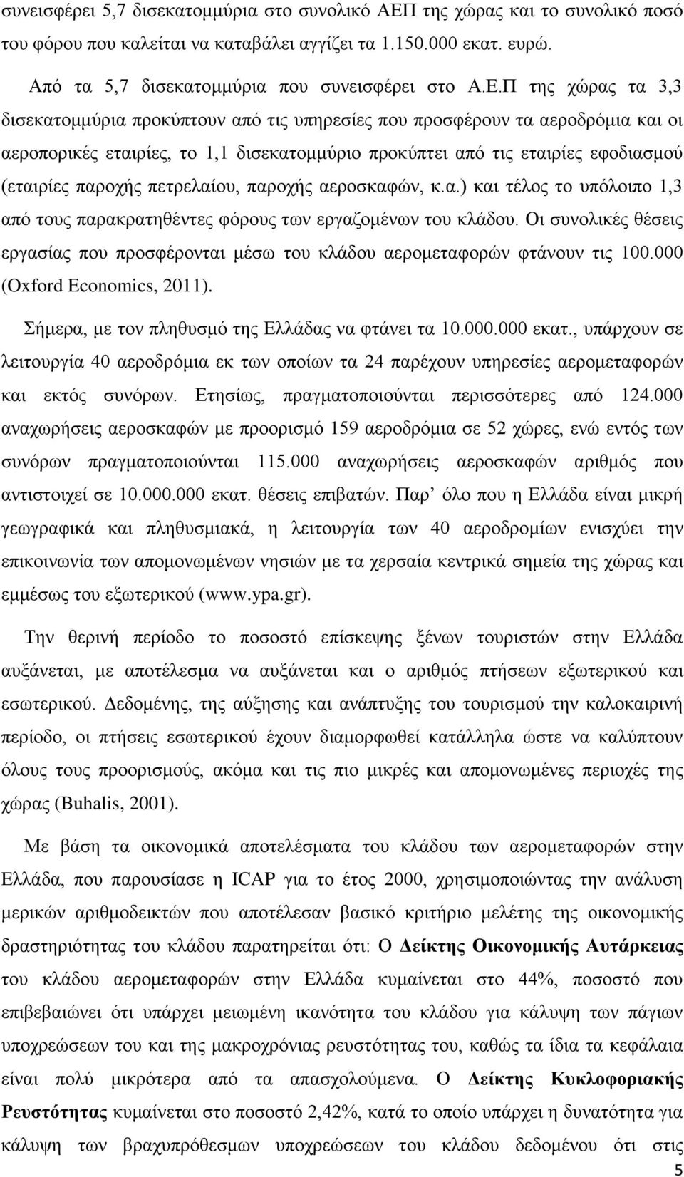 Π της χώρας τα 3,3 δισεκατομμύρια προκύπτουν από τις υπηρεσίες που προσφέρουν τα αεροδρόμια και οι αεροπορικές εταιρίες, το 1,1 δισεκατομμύριο προκύπτει από τις εταιρίες εφοδιασμού (εταιρίες παροχής