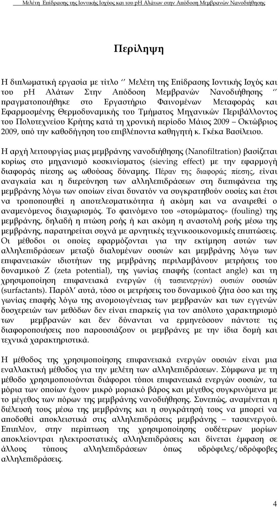 Η αρχή λειτουργίας µιας µεµβράνης νανοδιήθησης (Νanofiltration) βασίζεται κυρίως στο µηχανισµό κοσκινίσµατος (sieving effect) µε την εφαρµογή διαφοράς ίεσης ως ωθούσας δύναµης.