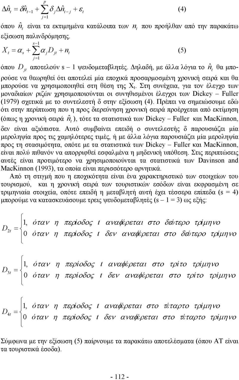Στη συνέχεια, για τον έλεγχο των μοναδιαίων ριζών χρησιμοποιούνται οι συνηθισμένοι έλεγχοι των Dickey Fuller (1979) σχετικά με το συντελεστή δ στην εξίσωση (4).