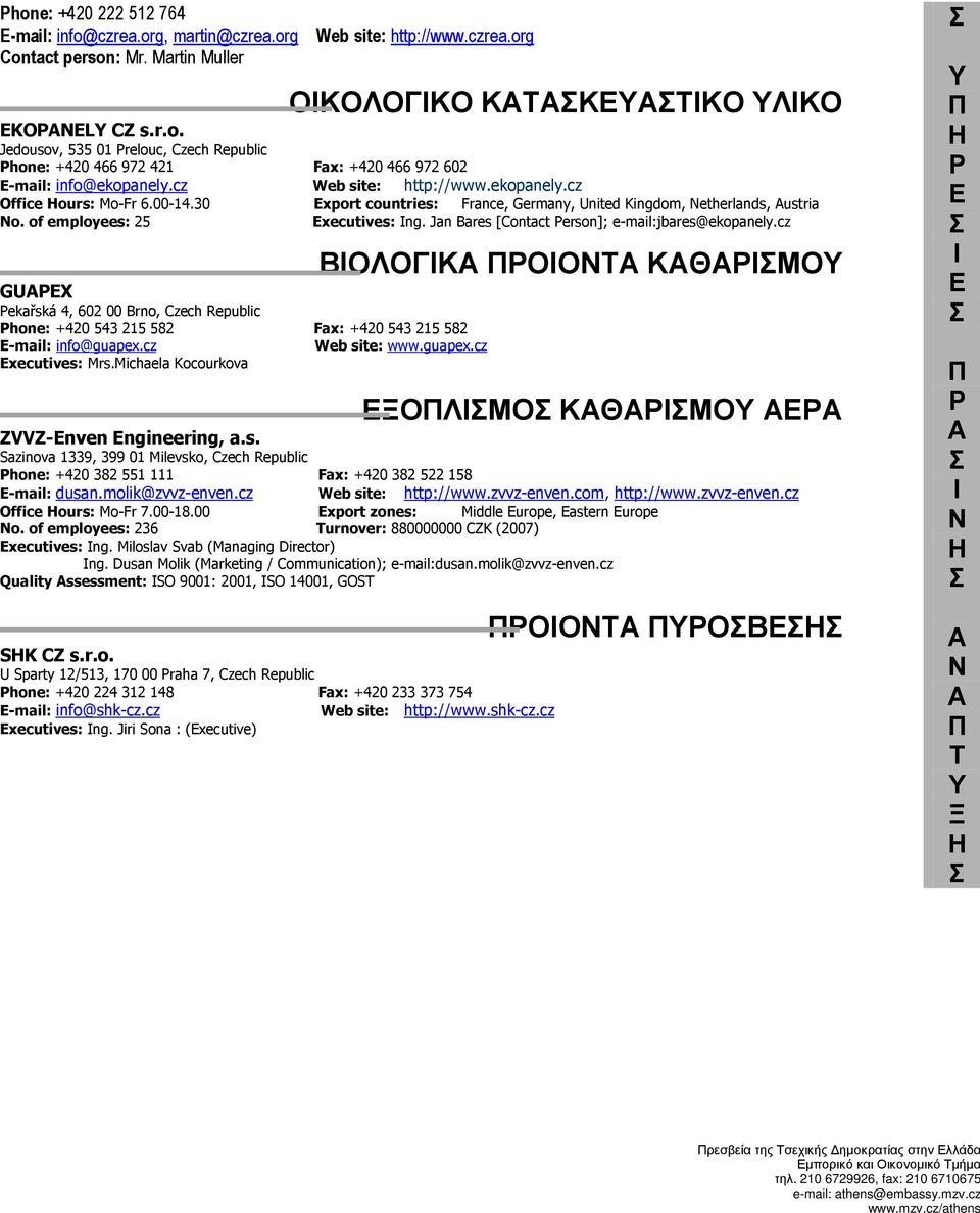 Jan Bares [Contact Person]; e-mail:jbares@ekopanely.cz GUAPEX Pekařská 4, 602 00 Brno, Czech Republic Phone: +420 543 215 582 Fax: +420 543 215 582 E-mail: info@guapex.cz Web site: www.guapex.cz Executives: Mrs.