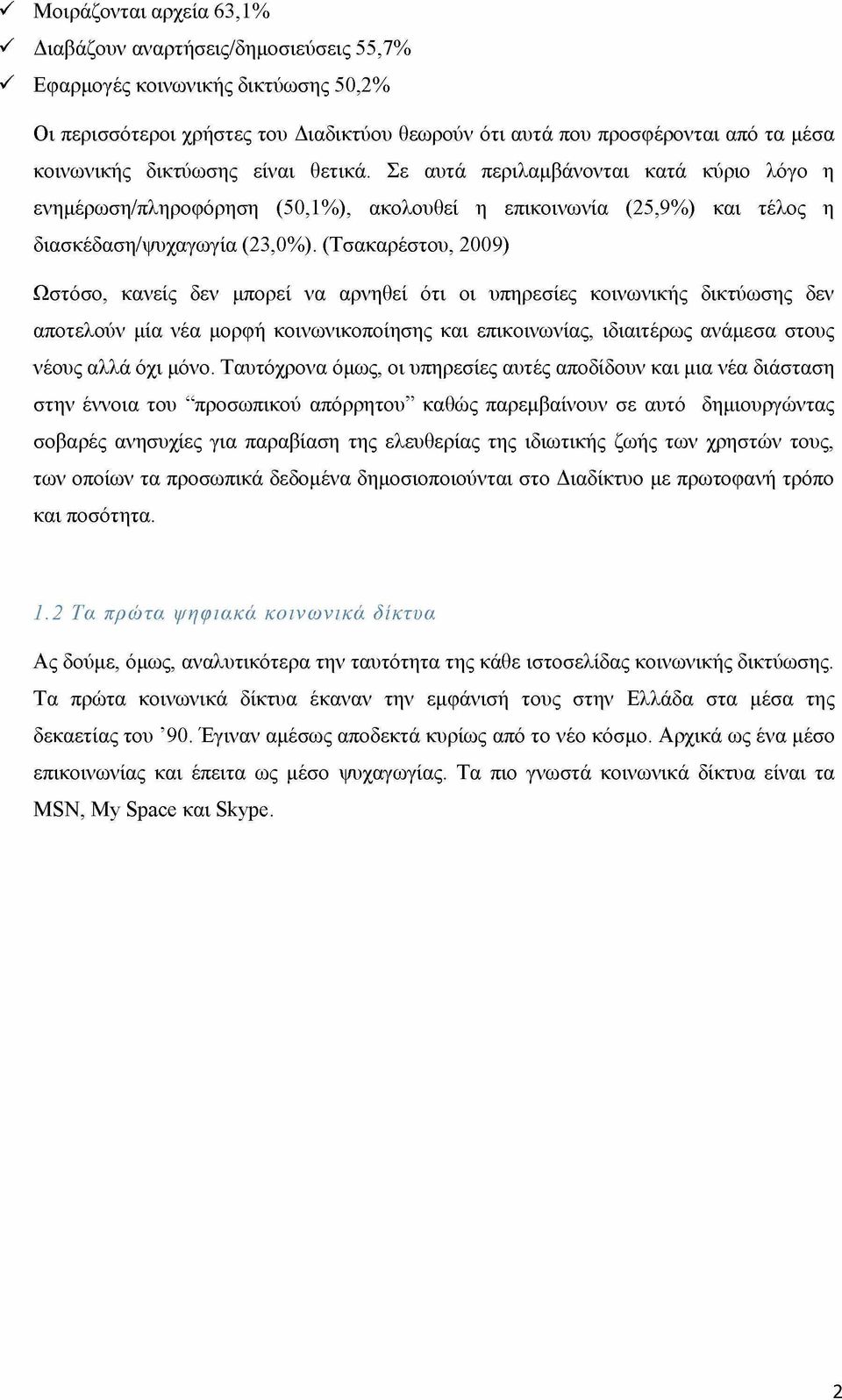 (Τσακαρέστου, 2009) Ωστόσο, κανείς δεν μπορεί να αρνηθεί ότι οι υπηρεσίες κοινωνικής δικτύωσης δεν αποτελούν μία νέα μορφή κοινωνικοποίησης και επικοινωνίας, ιδιαιτέρως ανάμεσα στους νέους αλλά όχι