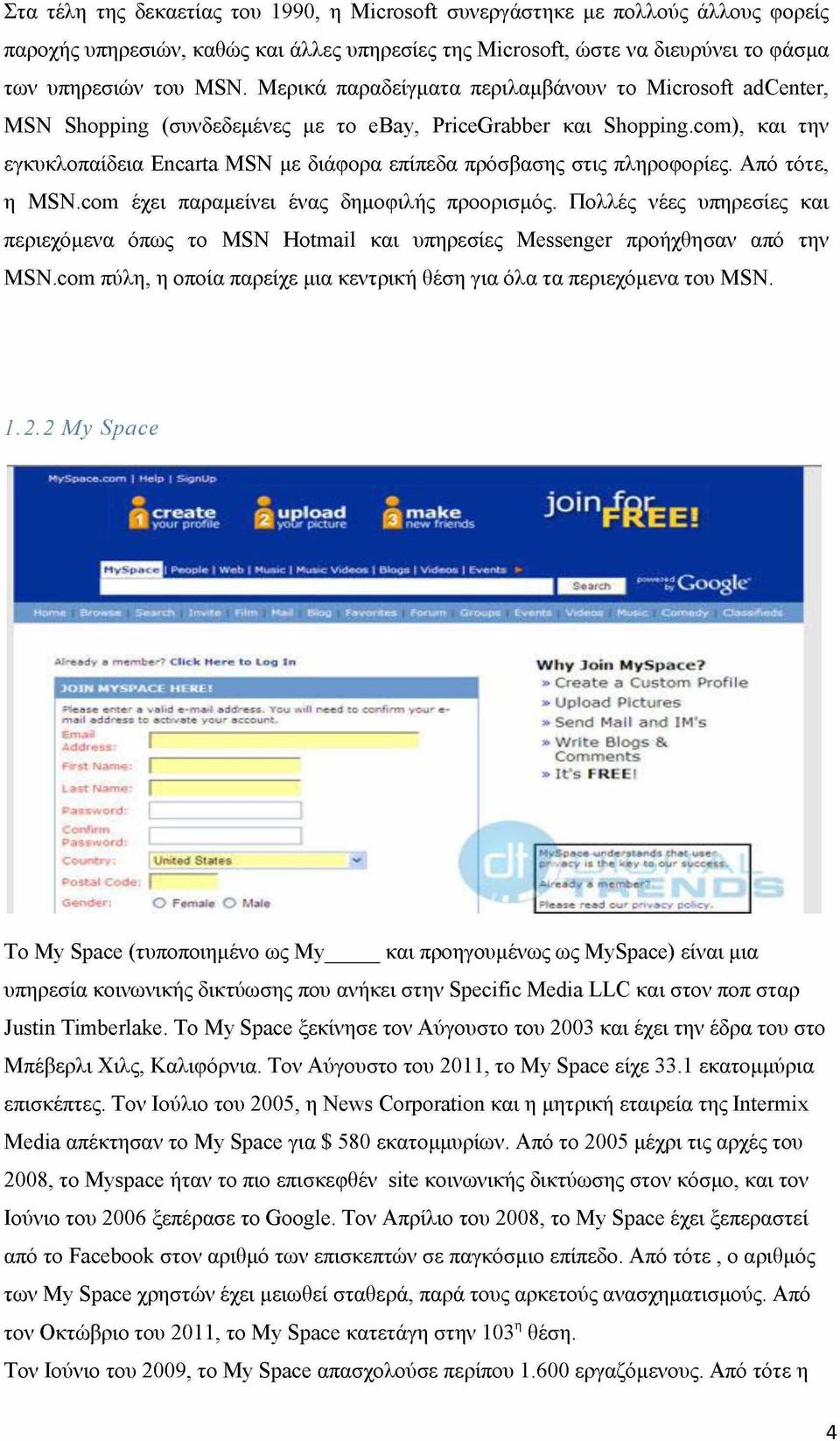 com), και την εγκυκλοπαίδεια Encarta MSN με διάφορα επίπεδα πρόσβασης στις πληροφορίες. Από τότε, η MSN.com έχει παραμείνει ένας δημοφιλής προορισμός.